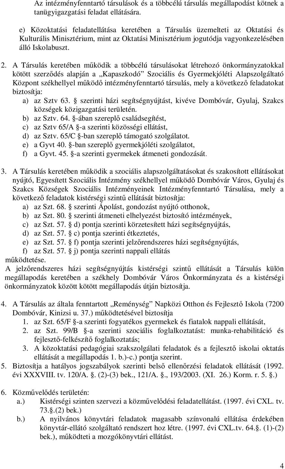 A Társulás keretében működik a többcélú társulásokat létrehozó önkormányzatokkal kötött szerződés alapján a Kapaszkodó Szociális és Gyermekjóléti Alapszolgáltató Központ székhellyel működő