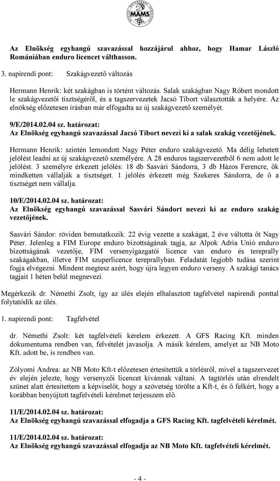 9/E/2014.02.04 sz. határozat: Az Elnökség egyhangú szavazással Jacsó Tibort nevezi ki a salak szakág vezetőjének. Hermann Henrik: szintén lemondott Nagy Péter enduro szakágvezető.