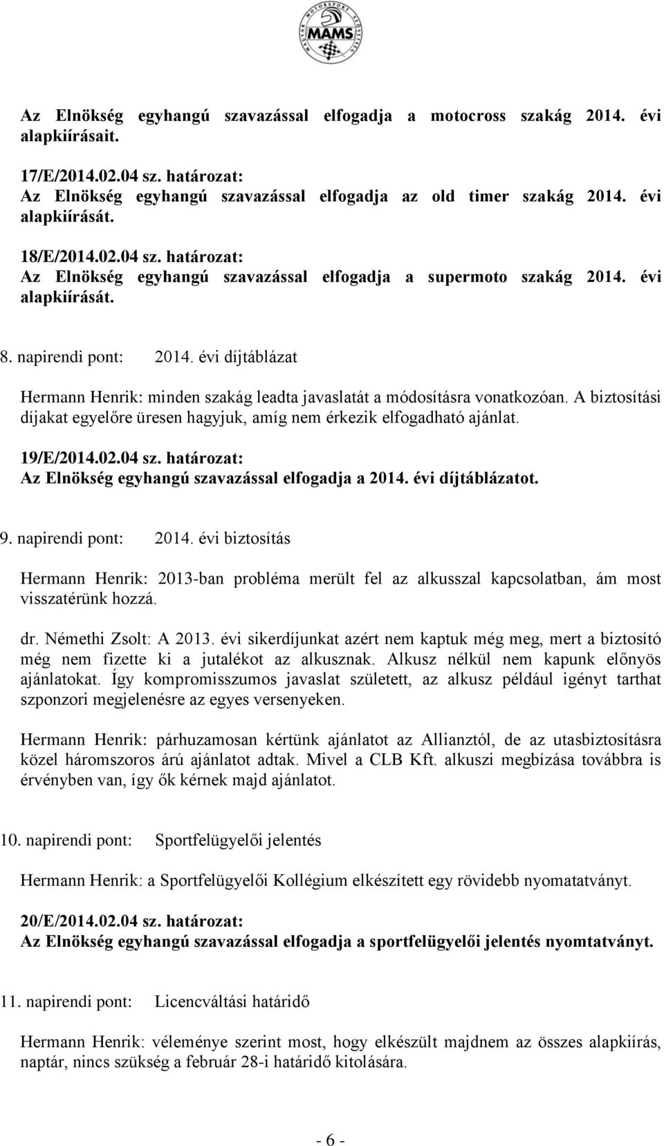 évi díjtáblázat Hermann Henrik: minden szakág leadta javaslatát a módosításra vonatkozóan. A biztosítási díjakat egyelőre üresen hagyjuk, amíg nem érkezik elfogadható ajánlat. 19/E/2014.02.04 sz.