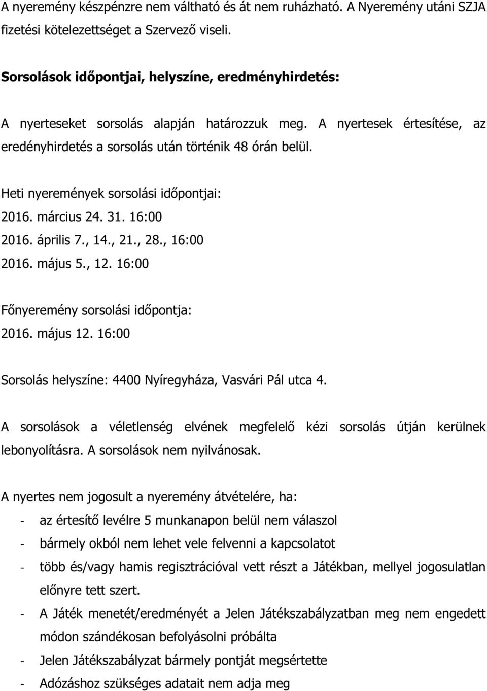 Heti nyeremények sorsolási időpontjai: 2016. március 24. 31. 16:00 2016. április 7., 14., 21., 28., 16:00 2016. május 5., 12. 16:00 Főnyeremény sorsolási időpontja: 2016. május 12.