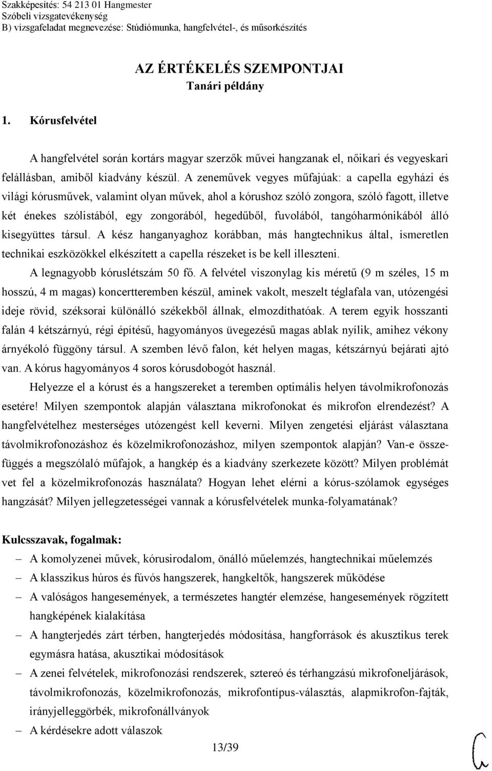 fuvolából, tangóharmónikából álló kisegyüttes társul. A kész hanganyaghoz korábban, más hangtechnikus által, ismeretlen technikai eszközökkel elkészített a capella részeket is be kell illeszteni.