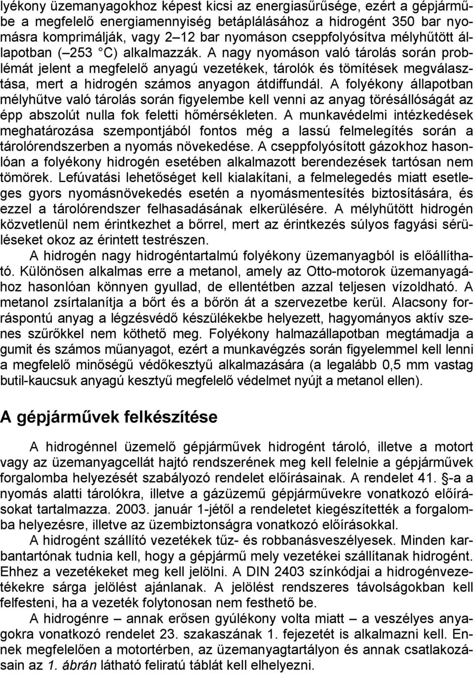 A nagy nyomáson való tárolás során problémát jelent a megfelelő anyagú vezetékek, tárolók és tömítések megválasztása, mert a hidrogén számos anyagon átdiffundál.