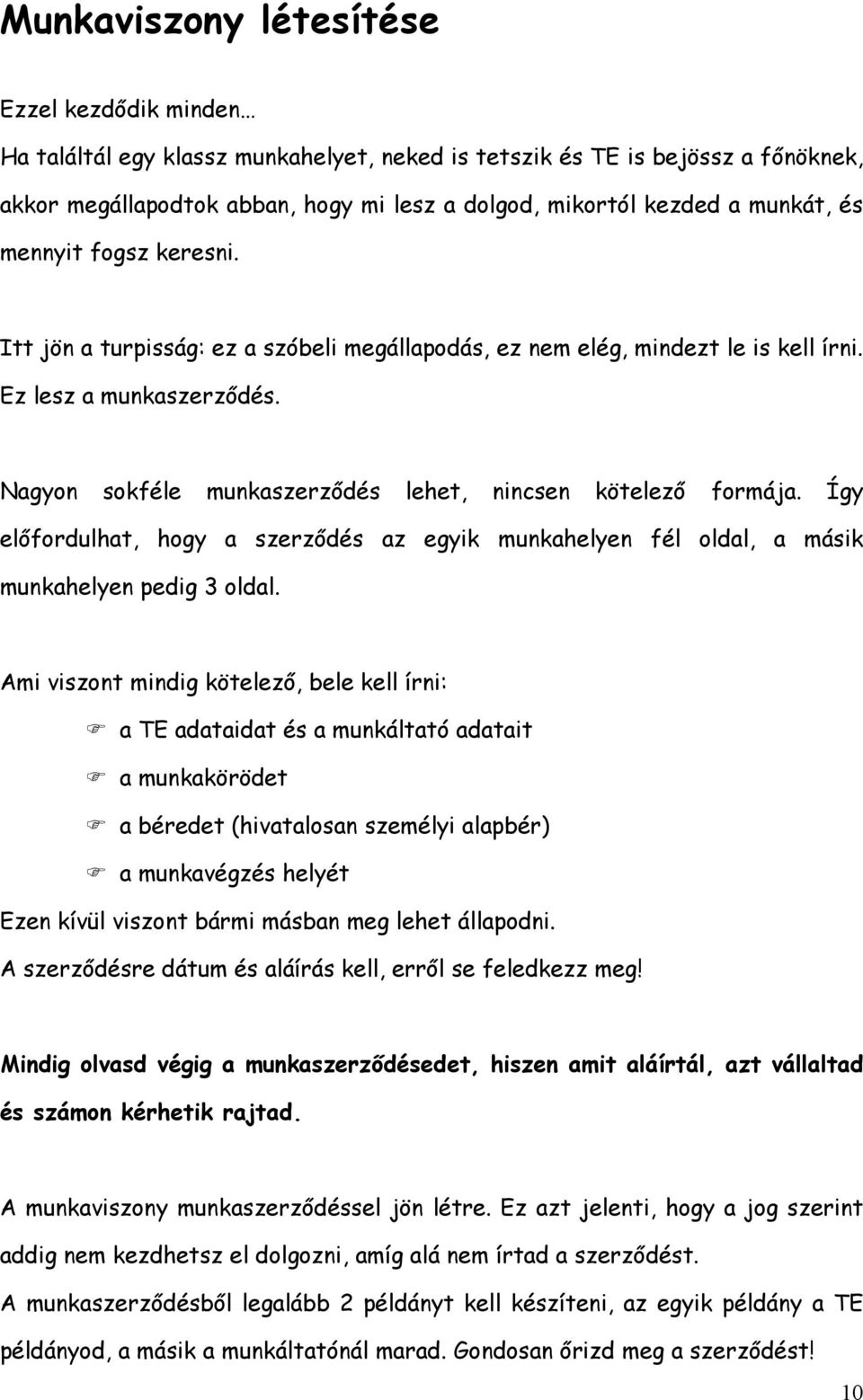 Nagyon sokféle munkaszerződés lehet, nincsen kötelező formája. Így előfordulhat, hogy a szerződés az egyik munkahelyen fél oldal, a másik munkahelyen pedig 3 oldal.