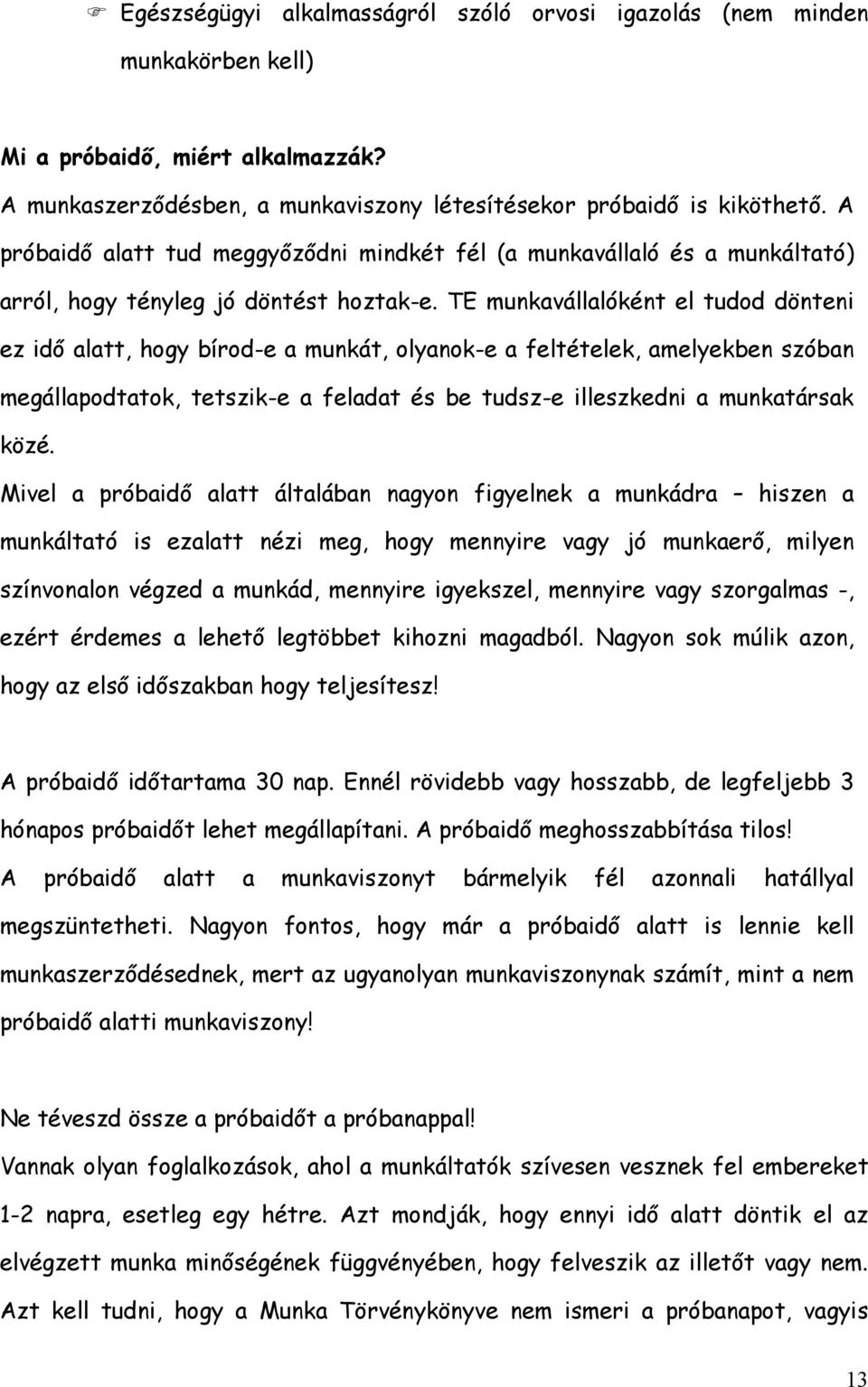 TE munkavállalóként el tudod dönteni ez idő alatt, hogy bírod-e a munkát, olyanok-e a feltételek, amelyekben szóban megállapodtatok, tetszik-e a feladat és be tudsz-e illeszkedni a munkatársak közé.