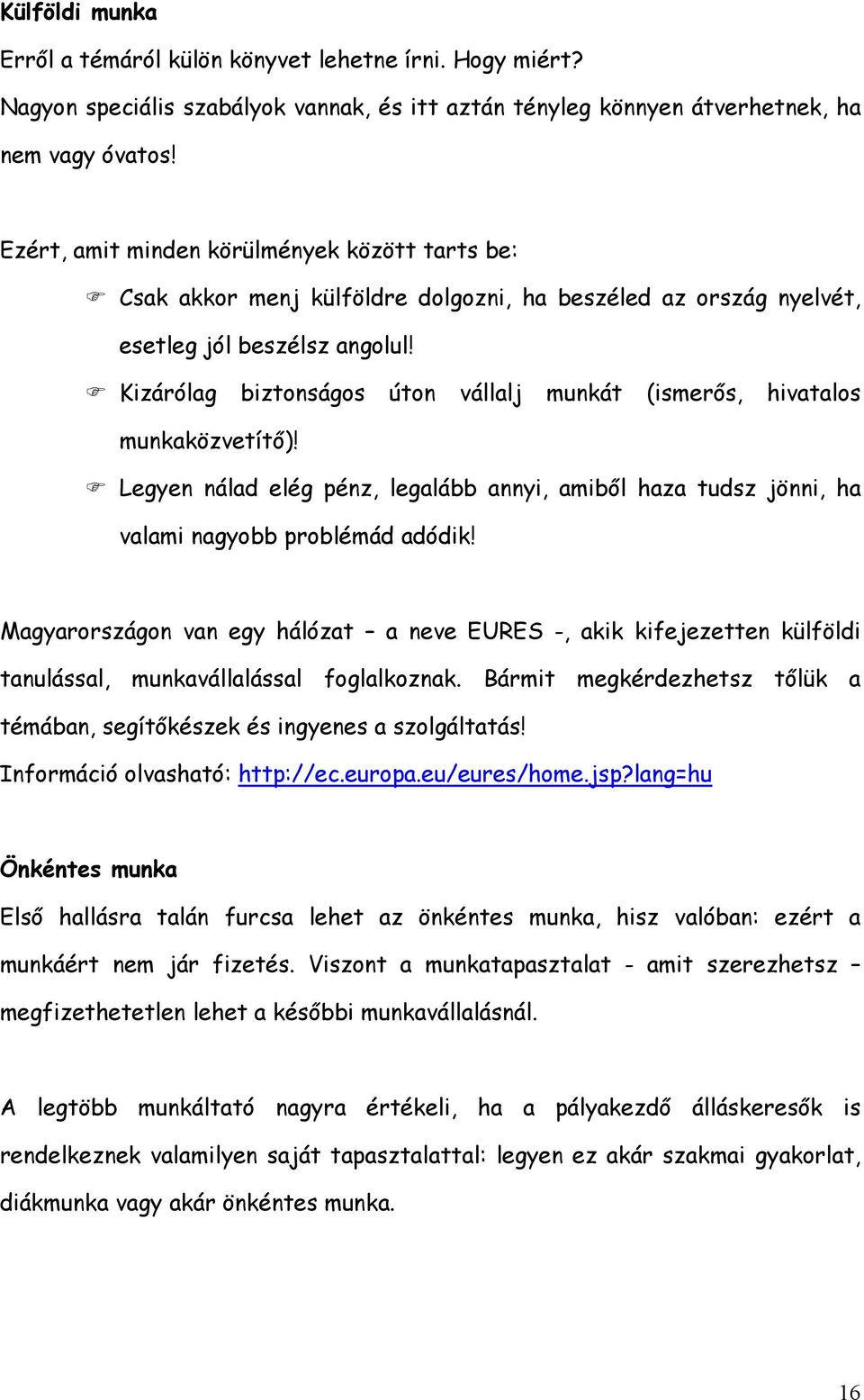 Kizárólag biztonságos úton vállalj munkát (ismerős, hivatalos munkaközvetítő)! Legyen nálad elég pénz, legalább annyi, amiből haza tudsz jönni, ha valami nagyobb problémád adódik!