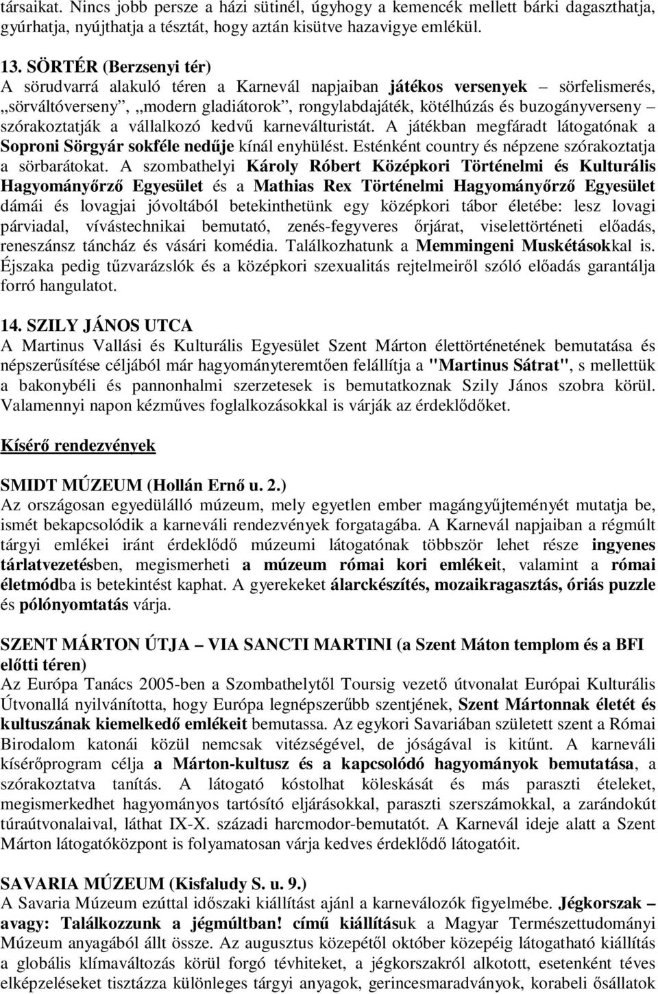 szórakoztatják a vállalkozó kedvő karneválturistát. A játékban megfáradt látogatónak a Soproni Sörgyár sokféle nedője kínál enyhülést. Esténként country és népzene szórakoztatja a sörbarátokat.