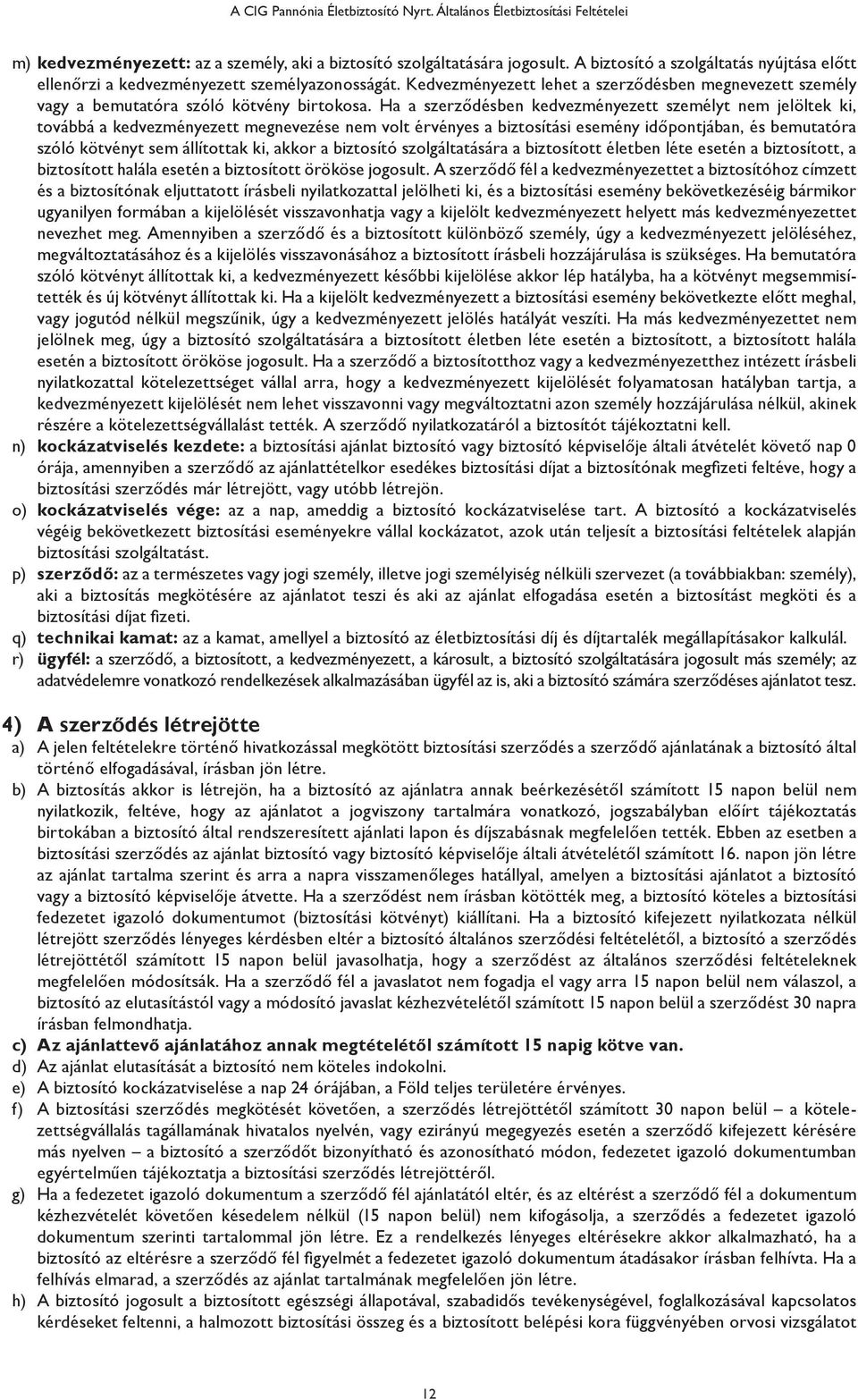 Ha a szerződésben kedvezményezett személyt nem jelöltek ki, továbbá a kedvezményezett megnevezése nem volt érvényes a biztosítási esemény időpontjában, és bemutatóra szóló kötvényt sem állítottak ki,