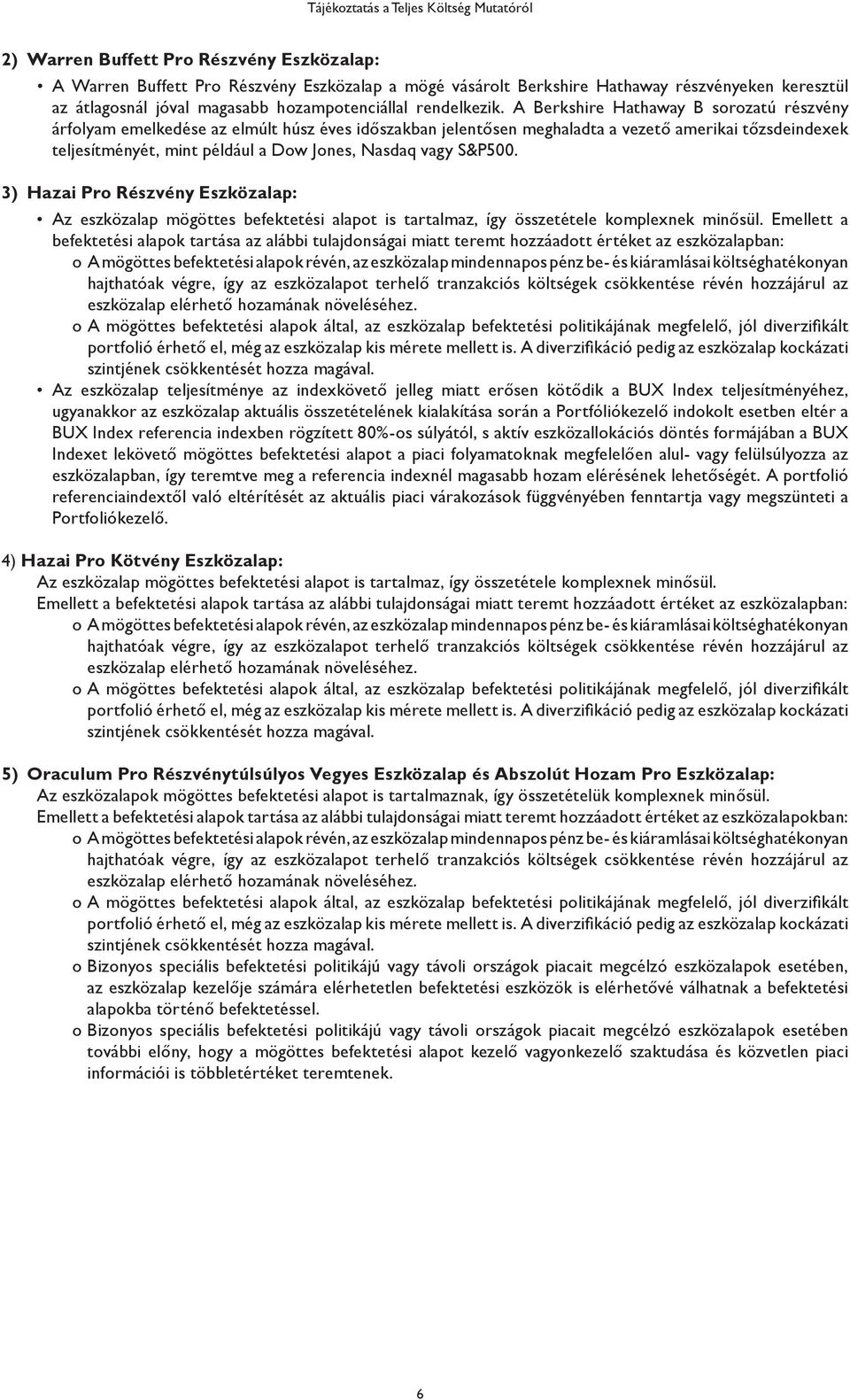 A Berkshire Hathaway B sorozatú részvény árfolyam emelkedése az elmúlt húsz éves időszakban jelentősen meghaladta a vezető amerikai tőzsdeindexek teljesítményét, mint például a Dow Jones, Nasdaq vagy