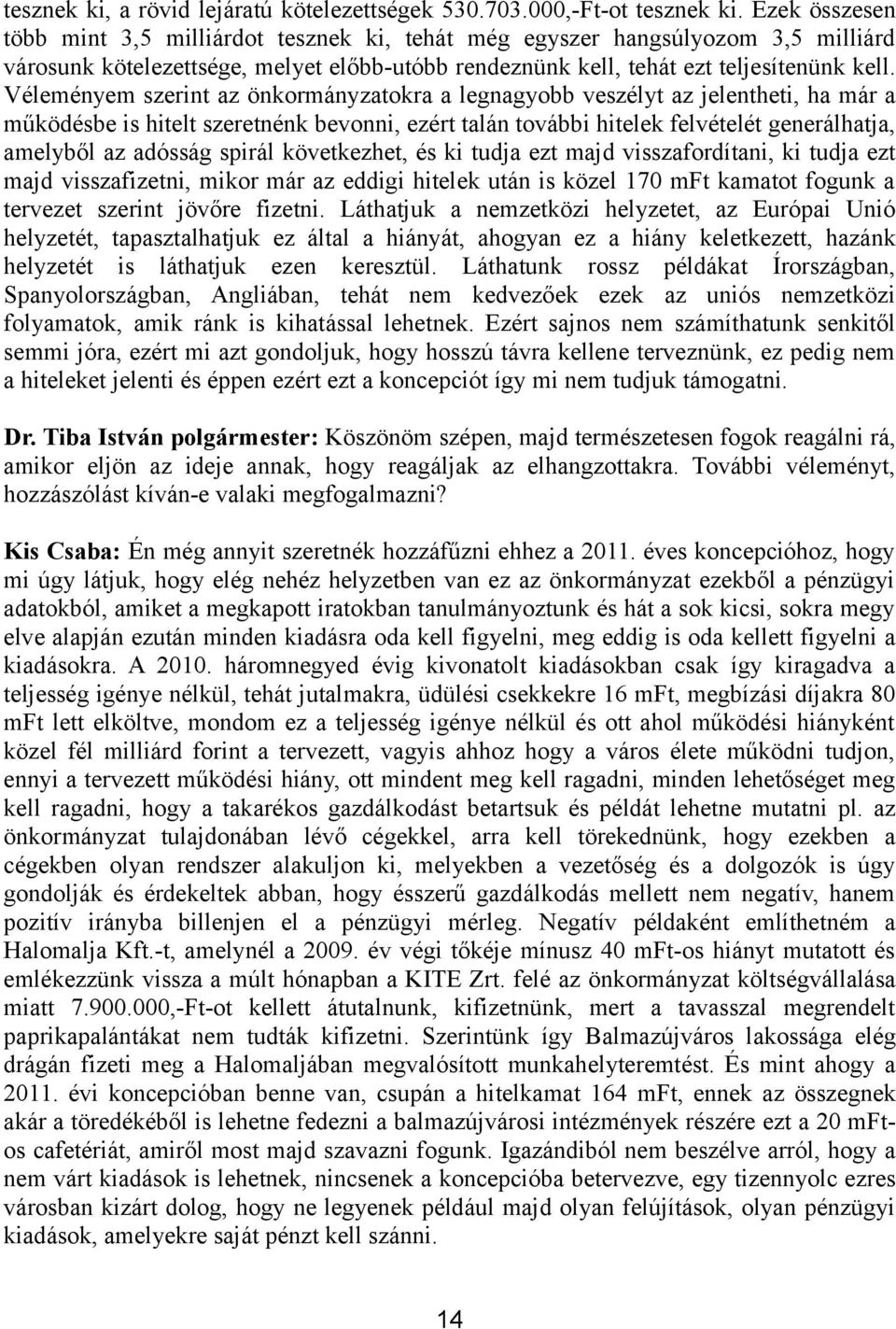 Véleményem szerint az önkormányzatokra a legnagyobb veszélyt az jelentheti, ha már a működésbe is hitelt szeretnénk bevonni, ezért talán további hitelek felvételét generálhatja, amelyből az adósság