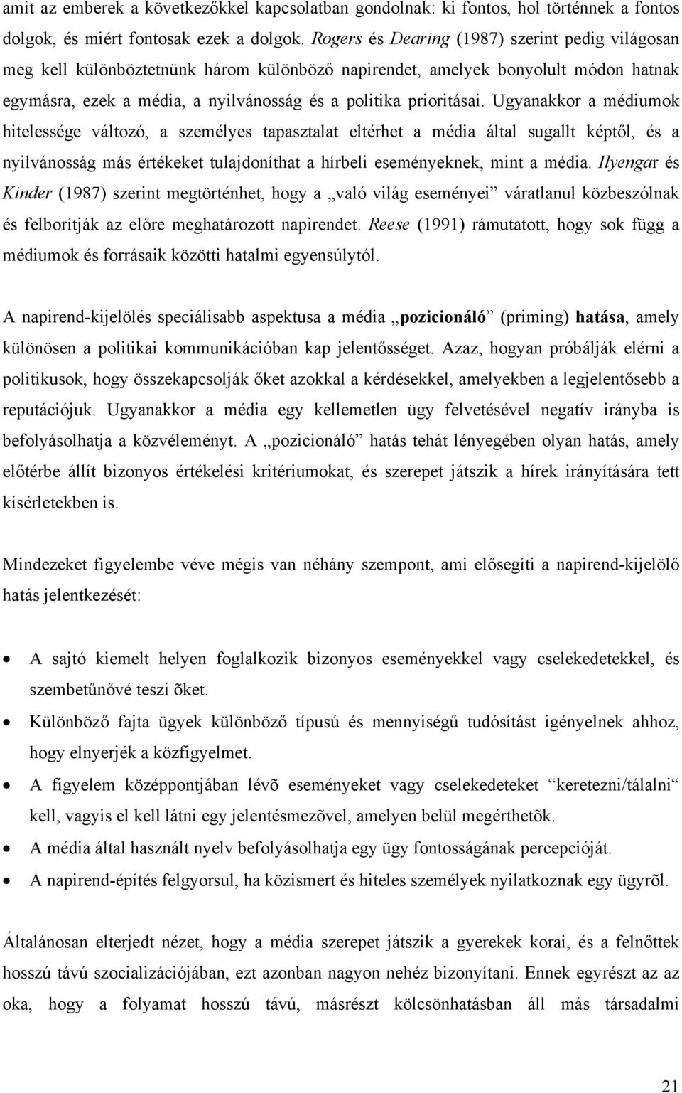 Ugyanakkor a médiumok hitelessége változó, a személyes tapasztalat eltérhet a média által sugallt képtől, és a nyilvánosság más értékeket tulajdoníthat a hírbeli eseményeknek, mint a média.