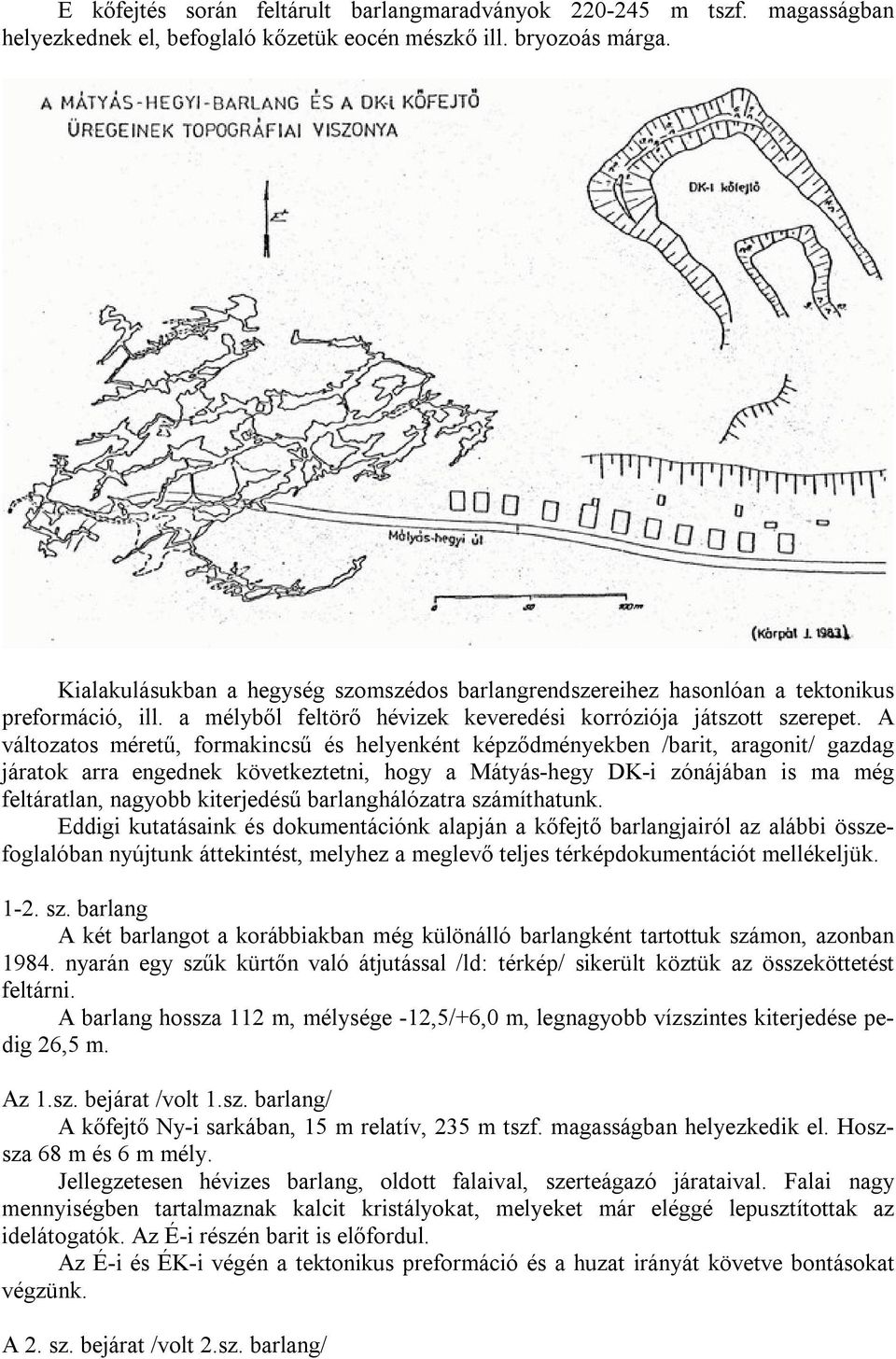 A változatos méretű, formakincsű és helyenként képződményekben /barit, aragonit/ gazdag járatok arra engednek következtetni, hogy a Mátyás-hegy DK-i zónájában is ma még feltáratlan, nagyobb