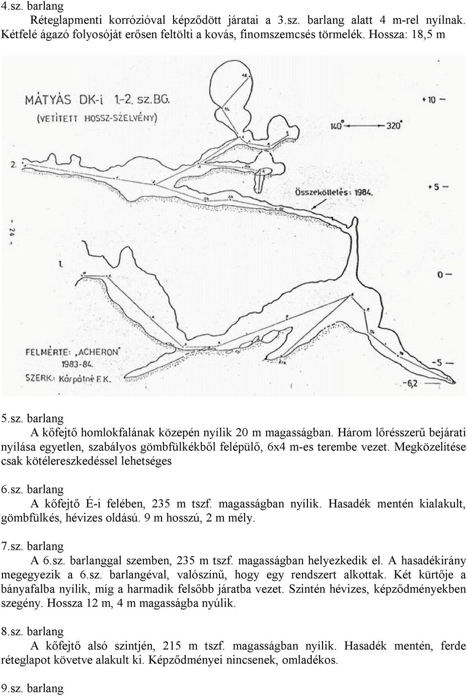 magasságban nyílik. Hasadék mentén kialakult, gömbfülkés, hévizes oldású. 9 m hosszú, 2 m mély. 7.sz. barlang A 6.sz. barlanggal szemben, 235 m tszf. magasságban helyezkedik el.