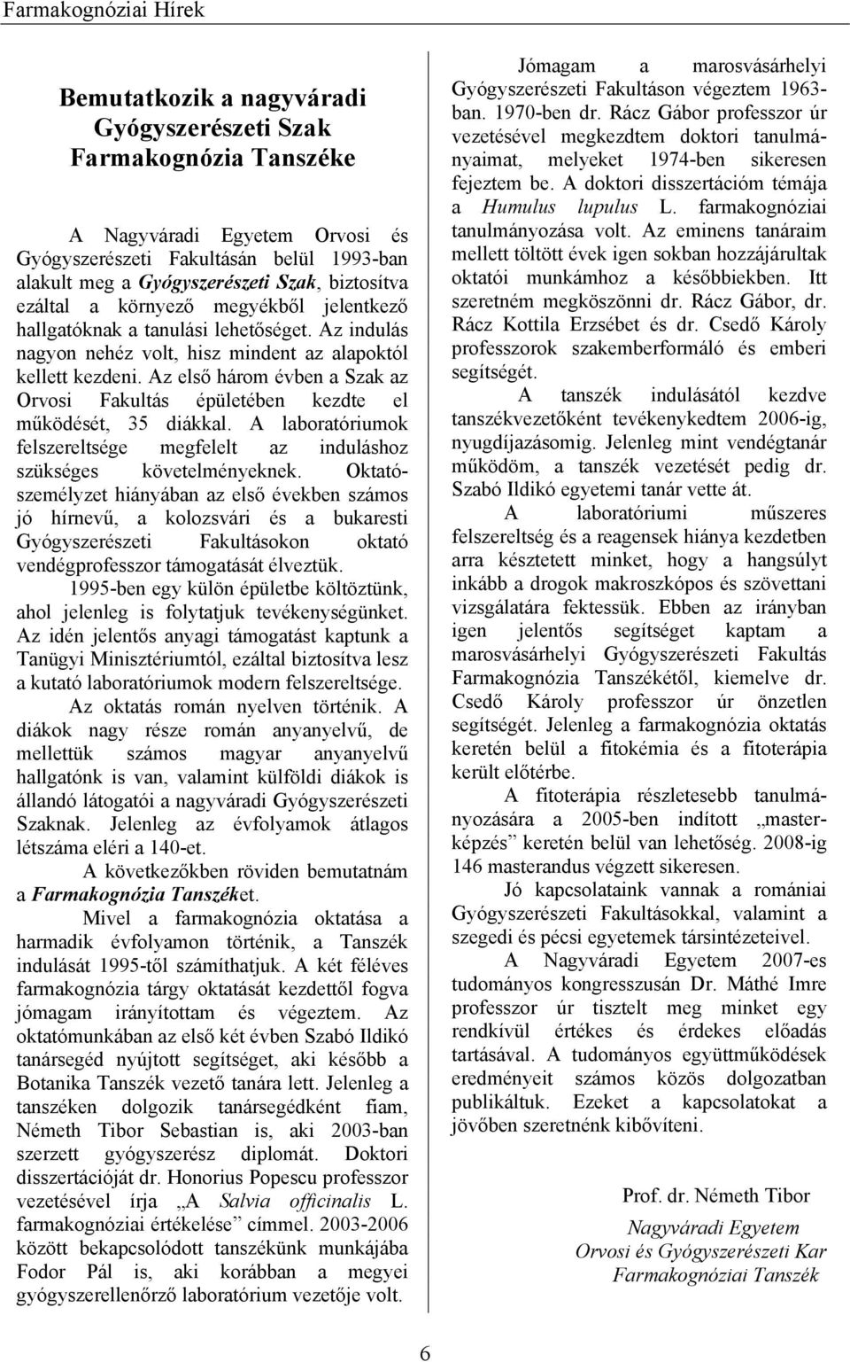 Az első három évben a Szak az Orvosi Fakultás épületében kezdte el működését, 35 diákkal. A laboratóriumok felszereltsége megfelelt az induláshoz szükséges követelményeknek.