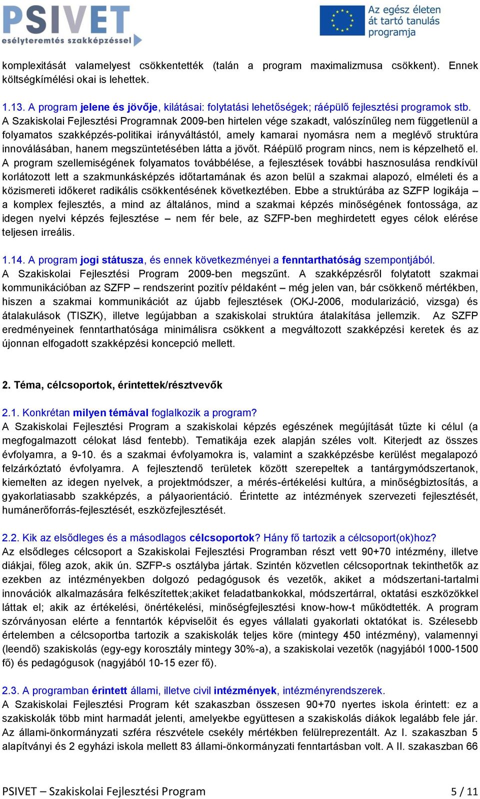 A Szakiskolai Fejlesztési Programnak 2009-ben hirtelen vége szakadt, valószínűleg nem függetlenül a folyamatos szakképzés-politikai irányváltástól, amely kamarai nyomásra nem a meglévő struktúra