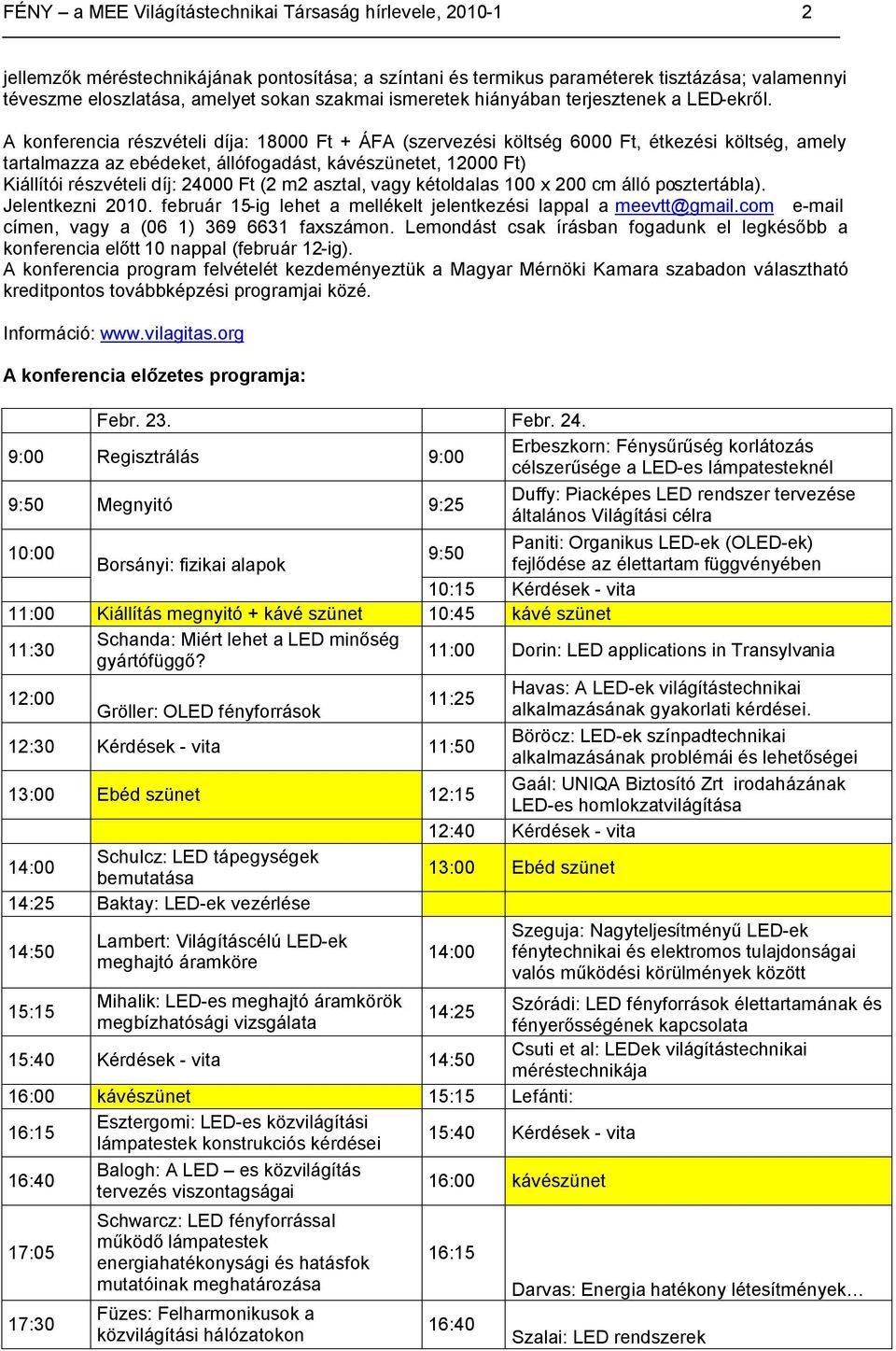 A konferencia részvételi díja: 18000 Ft + ÁFA (szervezési költség 6000 Ft, étkezési költség, amely tartalmazza az ebédeket, állófogadást, kávészünetet, 12000 Ft) Kiállítói részvételi díj: 24000 Ft (2