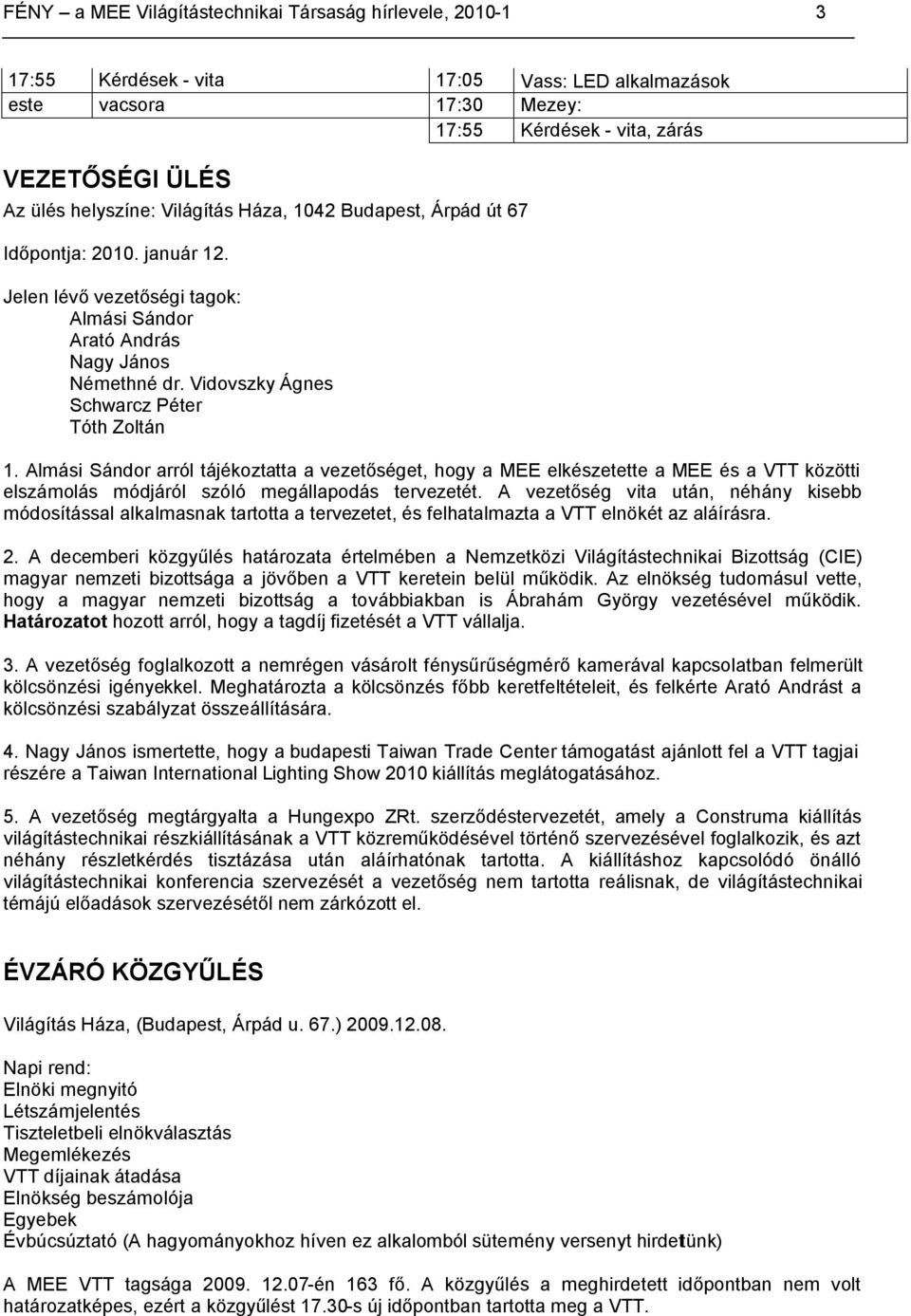 Almási Sándor arról tájékoztatta a vezetőséget, hogy a MEE elkészetette a MEE és a VTT közötti elszámolás módjáról szóló megállapodás tervezetét.