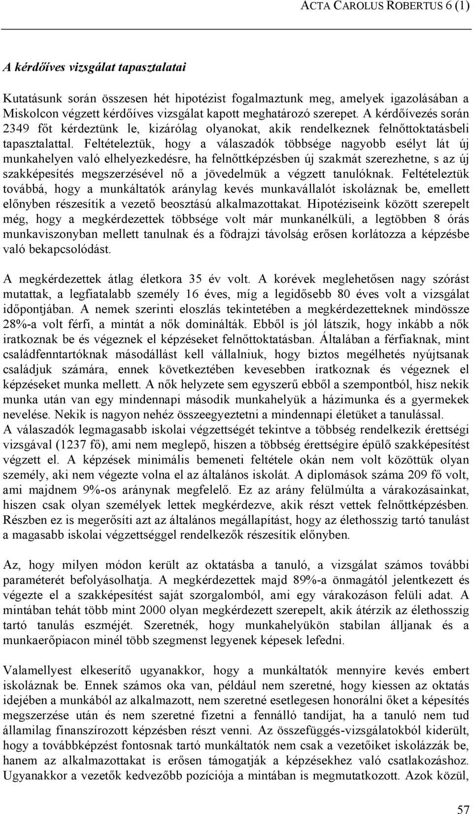 Feltételeztük, hogy a válaszadók többsége nagyobb esélyt lát új munkahelyen való elhelyezkedésre, ha felnőttképzésben új szakmát szerezhetne, s az új szakképesítés megszerzésével nő a jövedelmük a