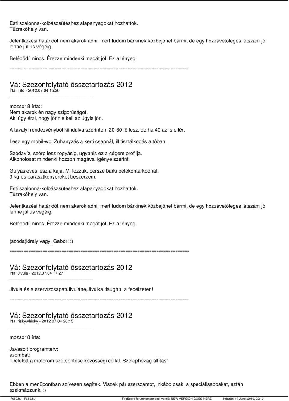 Írta: Tito - 2012.07.04 15:20 mozso18 írta:: Nem akarok én nagy szigorúságot. Aki úgy érzi, hogy jönnie kell az úgyis jön.