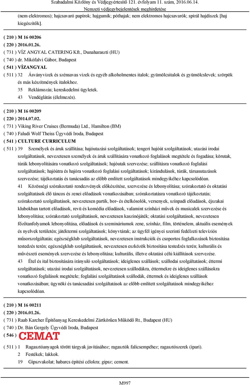 Mikófalvi Gábor, Budapest ( 541 ) VÍZANGYAL ( 511 ) 32 Ásványvizek és szénsavas vizek és egyéb alkoholmentes italok; gyümölcsitalok és gyümölcslevek; szörpök és más készítmények italokhoz.