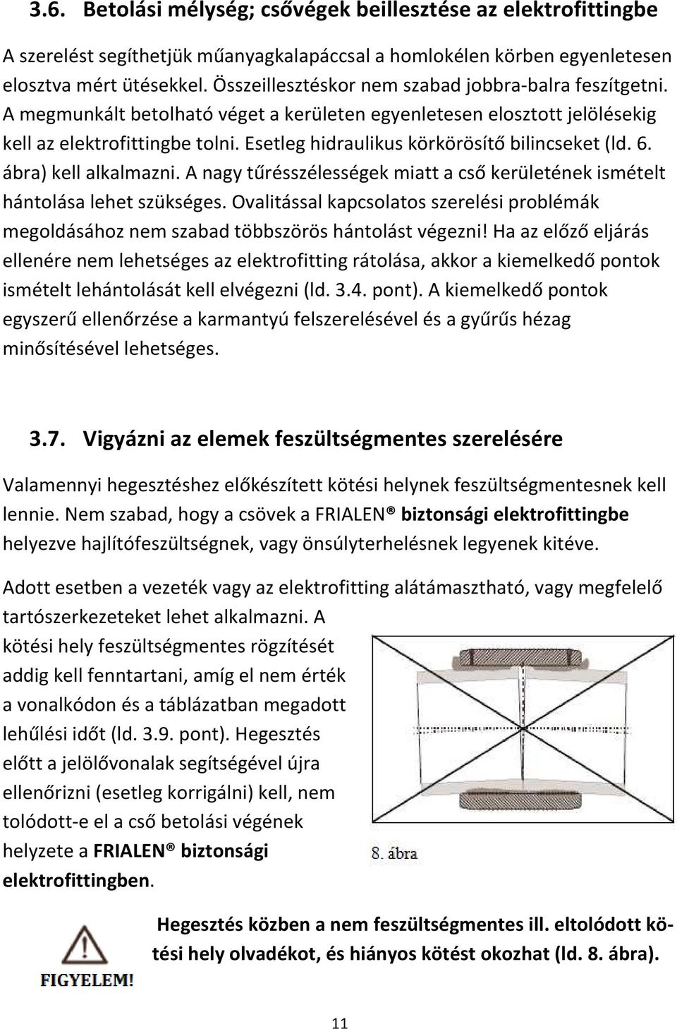 Esetleg hidraulikus körkörösítő bilincseket (ld. 6. ábra) kell alkalmazni. A nagy tűrésszélességek miatt a cső kerületének ismételt hántolása lehet szükséges.