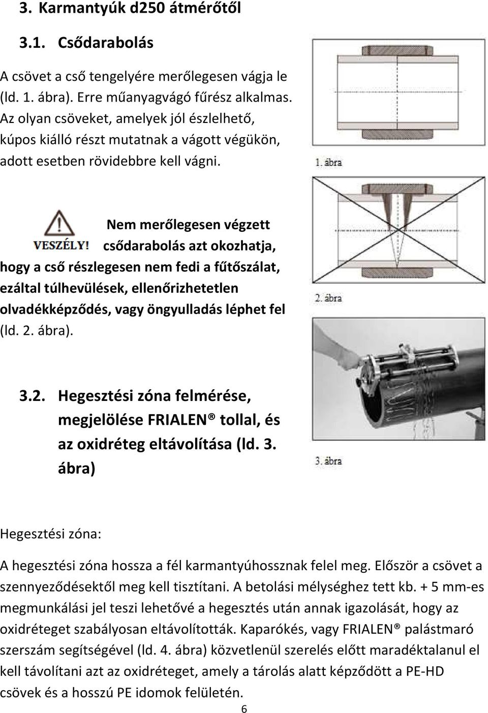 Nem merőlegesen végzett csődarabolás azt okozhatja, hogy a cső részlegesen nem fedi a fűtőszálat, ezáltal túlhevülések, ellenőrizhetetlen olvadékképződés, vagy öngyulladás léphet fel (ld. 2. ábra). 3.