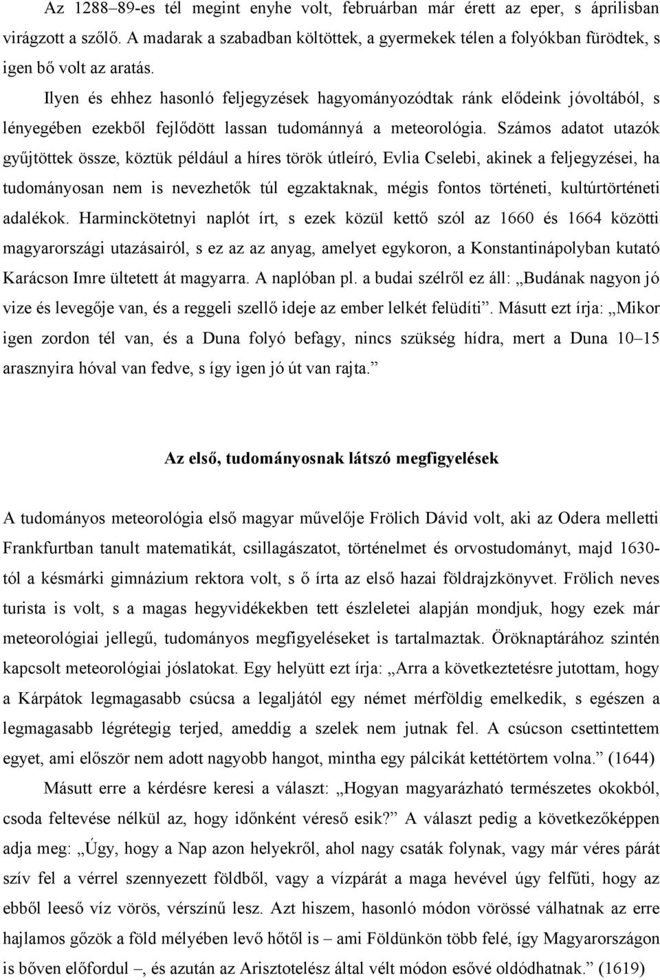 Számos adatot utazók gyűjtöttek össze, köztük például a híres török útleíró, Evlia Cselebi, akinek a feljegyzései, ha tudományosan nem is nevezhetők túl egzaktaknak, mégis fontos történeti,