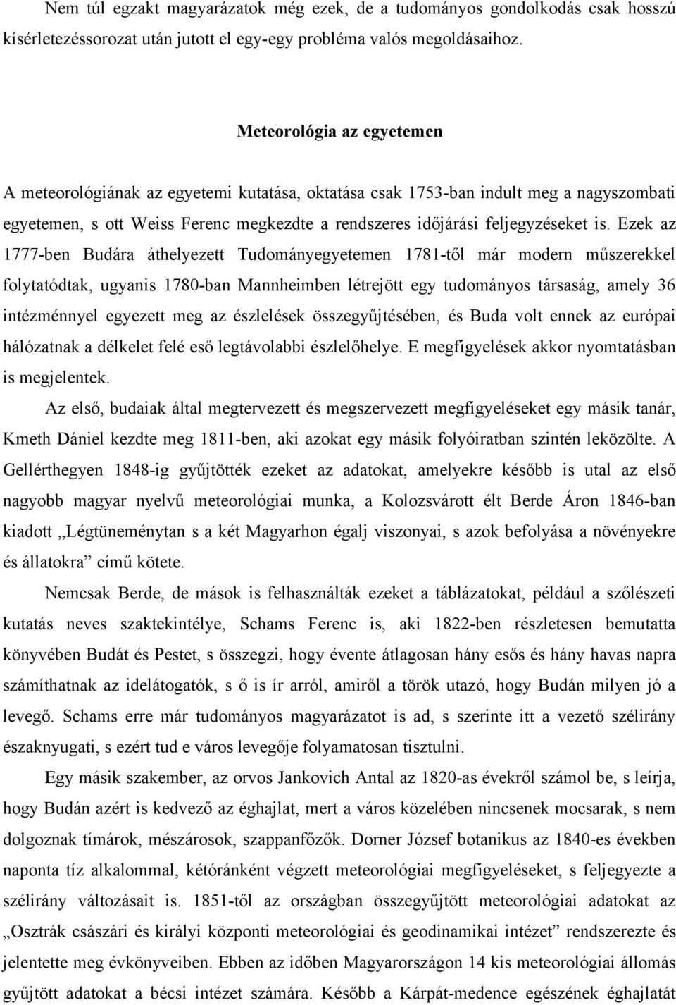 Ezek az 1777-ben Budára áthelyezett Tudományegyetemen 1781-től már modern műszerekkel folytatódtak, ugyanis 1780-ban Mannheimben létrejött egy tudományos társaság, amely 36 intézménnyel egyezett meg