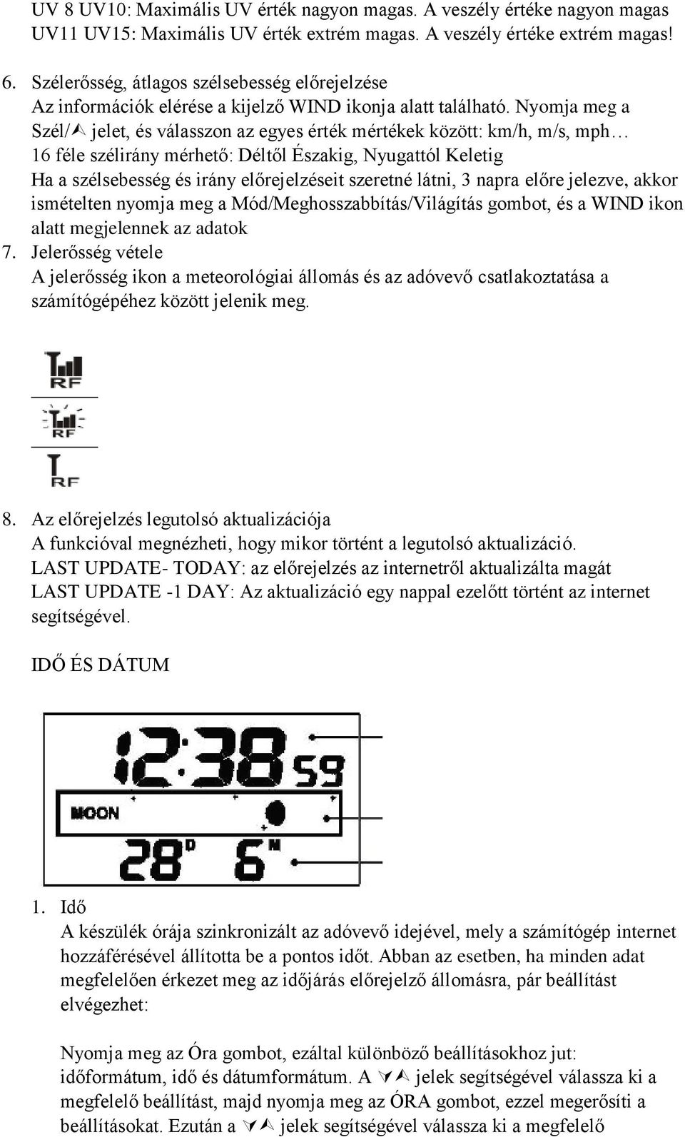 Nyomja meg a Szél/ jelet, és válasszon az egyes érték mértékek között: km/h, m/s, mph 16 féle szélirány mérhető: Déltől Északig, Nyugattól Keletig Ha a szélsebesség és irány előrejelzéseit szeretné