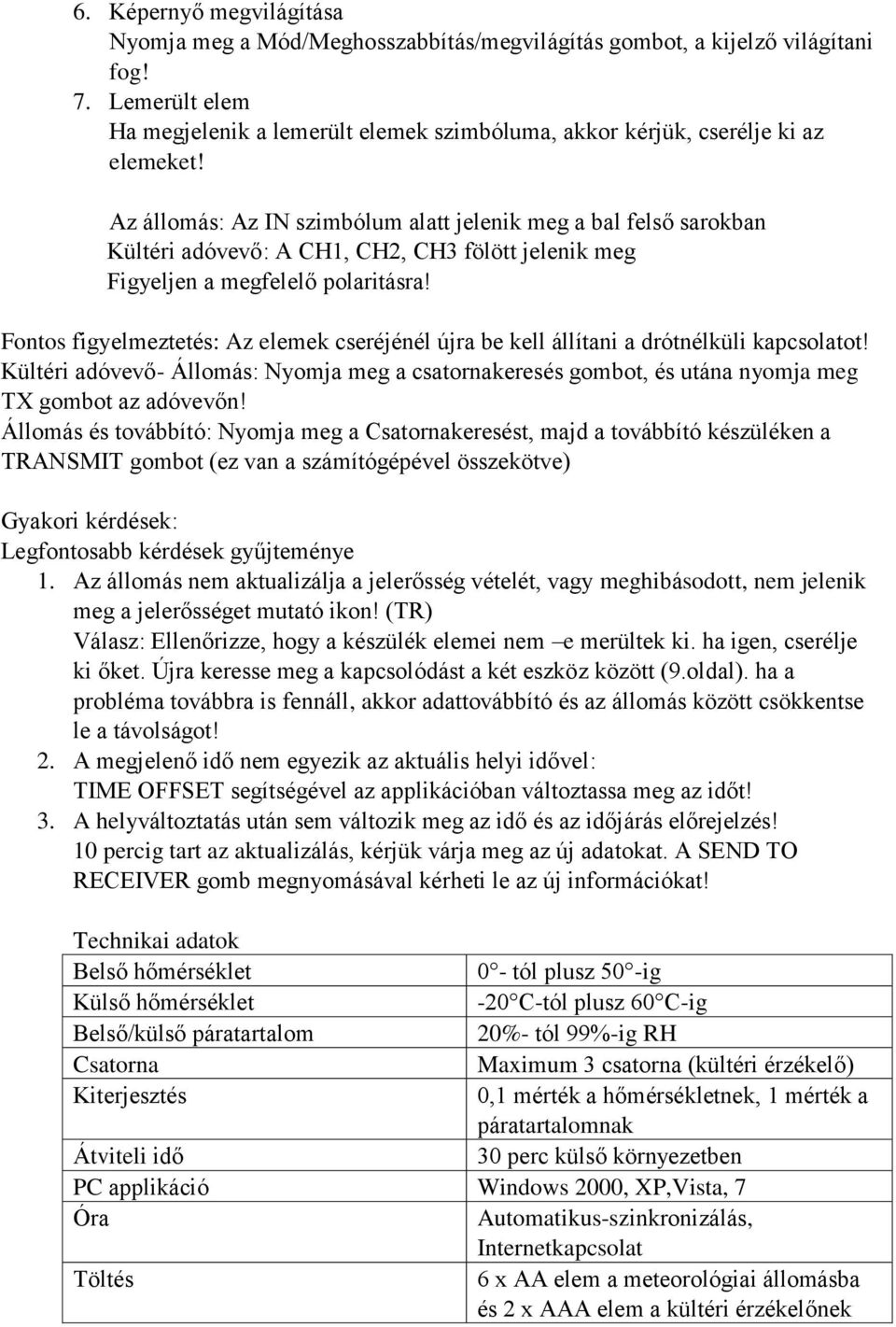 Az állomás: Az IN szimbólum alatt jelenik meg a bal felső sarokban Kültéri adóvevő: A CH1, CH2, CH3 fölött jelenik meg Figyeljen a megfelelő polaritásra!