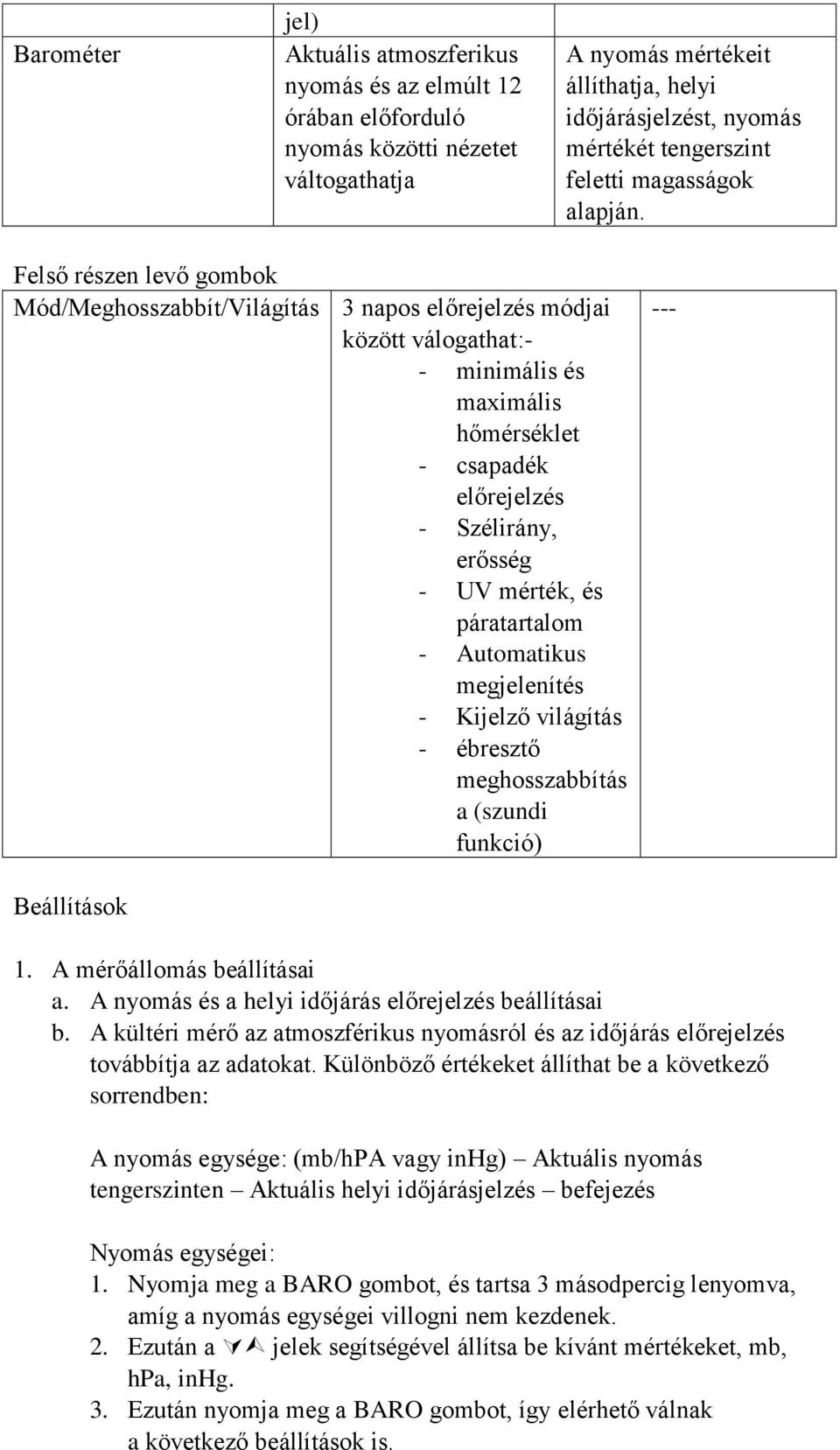 Felső részen levő gombok Mód/Meghosszabbít/Világítás 3 napos előrejelzés módjai között válogathat:- - minimális és maximális hőmérséklet - csapadék előrejelzés - Szélirány, erősség - UV mérték, és