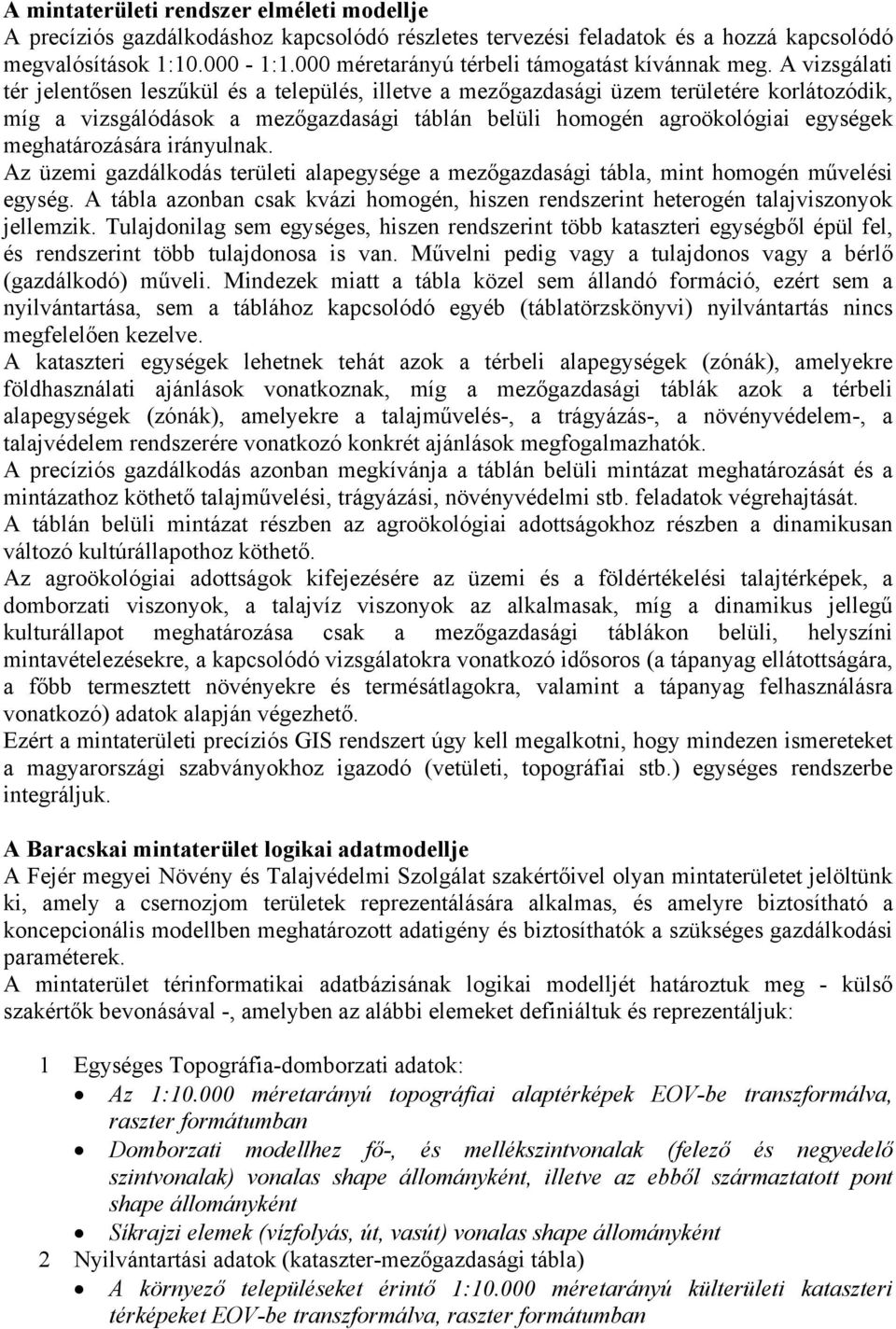 A vizsgálati tér jelentősen leszűkül és a település, illetve a mezőgazdasági üzem területére korlátozódik, míg a vizsgálódások a mezőgazdasági táblán belüli homogén agroökológiai egységek