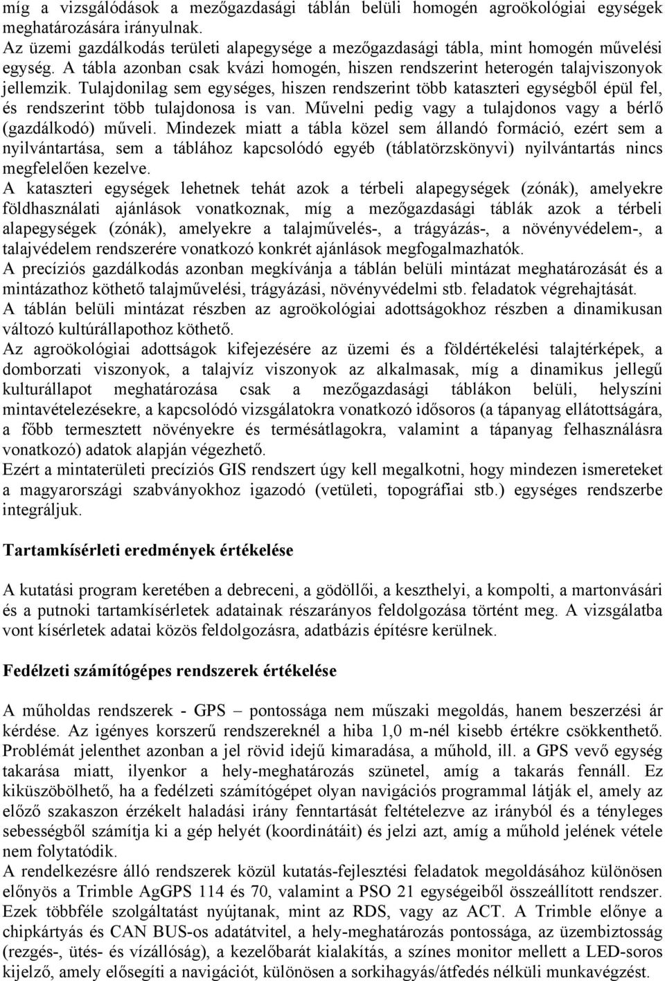 Tulajdonilag sem egységes, hiszen rendszerint több kataszteri egységből épül fel, és rendszerint több tulajdonosa is van. Művelni pedig vagy a tulajdonos vagy a bérlő (gazdálkodó) műveli.