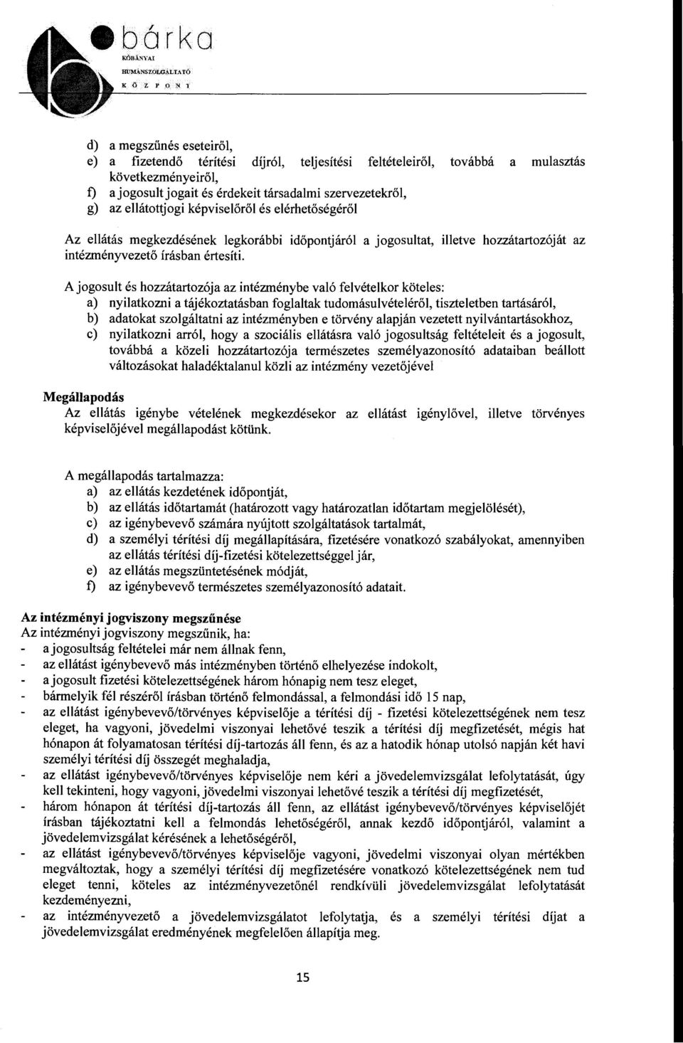 a jogosultat, illetve hozzátartozóját az A jogosult és hozzátartozója az intézménybe való felvételkor köteles: a) nyilatkozni a tájékoztatásban foglaltak tudomásulvételéről, tiszteletben tartásáról,