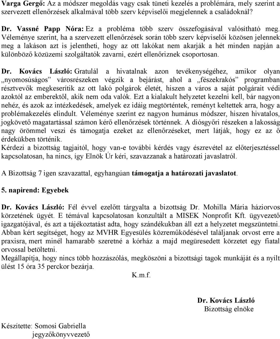 Véleménye szerint, ha a szervezett ellenőrzések során több szerv képviselői közösen jelennek meg a lakáson azt is jelentheti, hogy az ott lakókat nem akarják a hét minden napján a különböző közüzemi