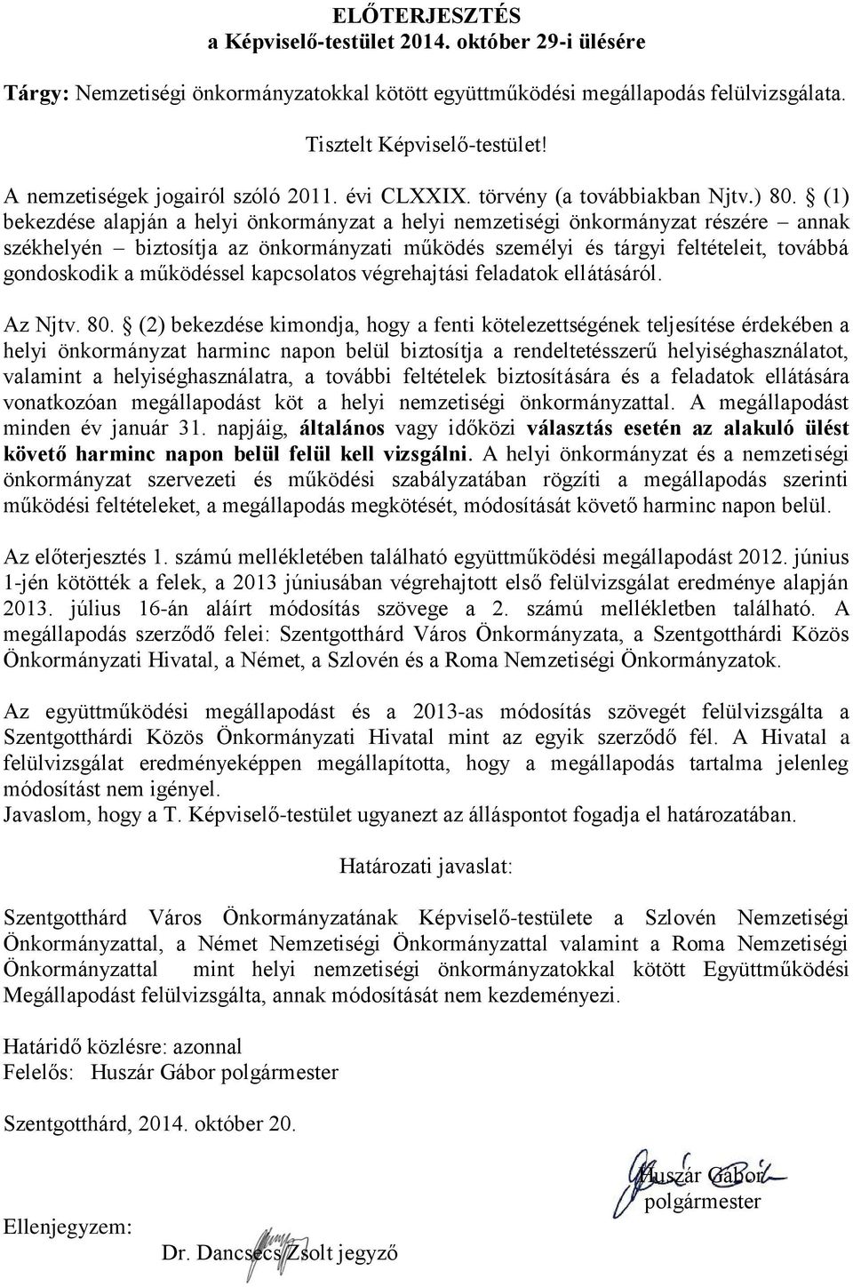 (1) bekezdése alapján a helyi önkormányzat a helyi nemzetiségi önkormányzat részére annak székhelyén biztosítja az önkormányzati működés személyi és tárgyi feltételeit, továbbá gondoskodik a