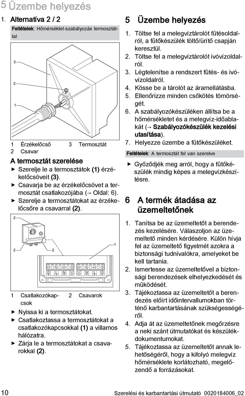 Csavarja be az érzékelőcsövet a termosztát csatlakozójába ( Oldal: 6). Szerelje a termosztátokat az érzékelőcsőre a csavarral (2).