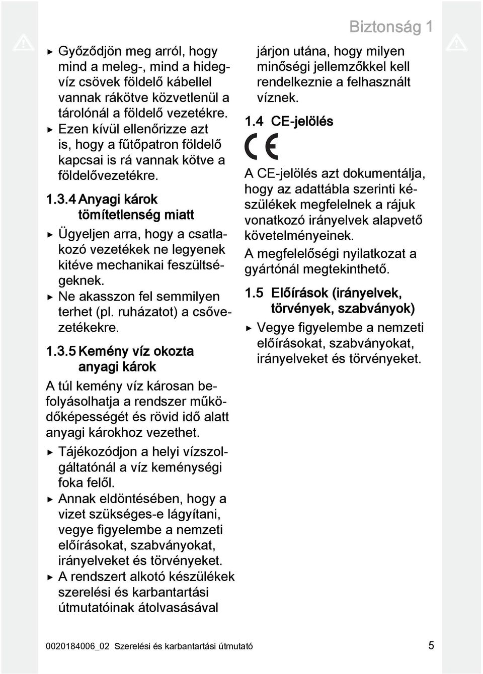 4 Anyagi károk tömítetlenség miatt Ügyeljen arra, hogy a csatlakozó vezetékek ne legyenek kitéve mechanikai feszültségeknek. Ne akasszon fel semmilyen terhet (pl. ruházatot) a csővezetékekre. 1.3.