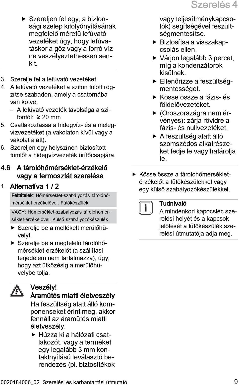 Csatlakoztassa a hidegvíz- és a melegvízvezetéket (a vakolaton kívül vagy a vakolat alatt). 6. Szereljen egy helyszínen biztosított tömlőt a hidegvízvezeték ürítőcsapjára. 4.