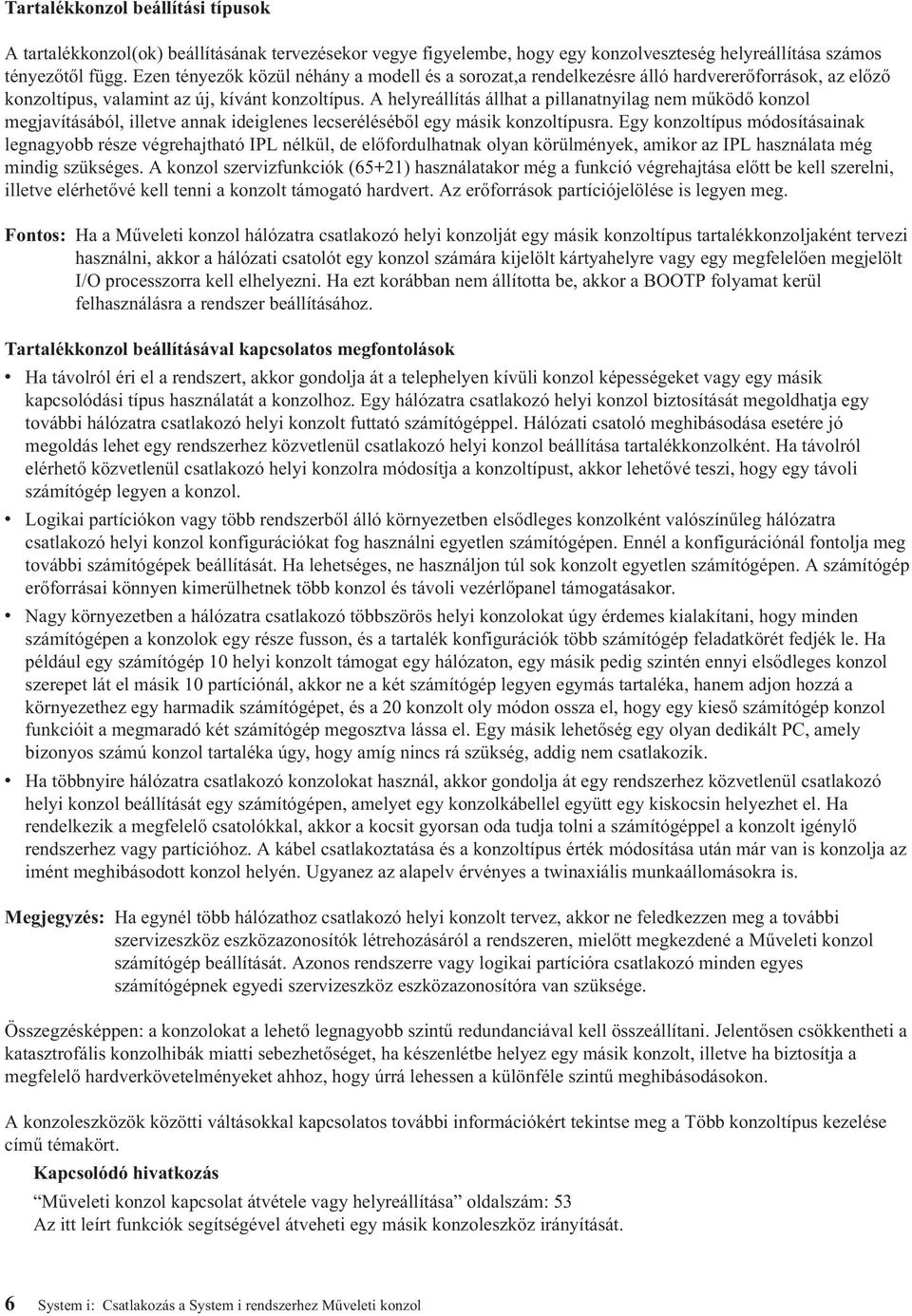 A helyreállítás állhat a pillanatnyilag nem működő konzol megjavításából, illetve annak ideiglenes lecseréléséből egy másik konzoltípusra.