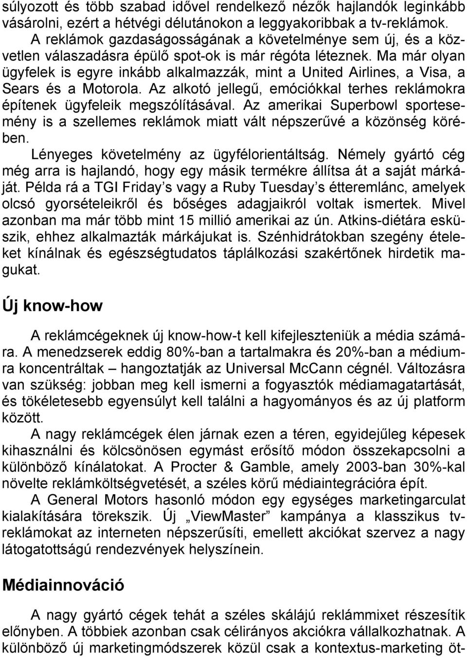 Ma már olyan ügyfelek is egyre inkább alkalmazzák, mint a United Airlines, a Visa, a Sears és a Motorola. Az alkotó jellegű, emóciókkal terhes reklámokra építenek ügyfeleik megszólításával.