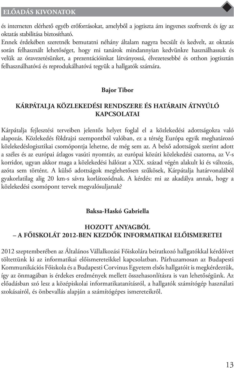 óravezetésünket, a prezentációinkat látványossá, élvezetesebbé és otthon jogtisztán felhasználhatóvá és reprodukálhatóvá tegyük a hallgatók számára.