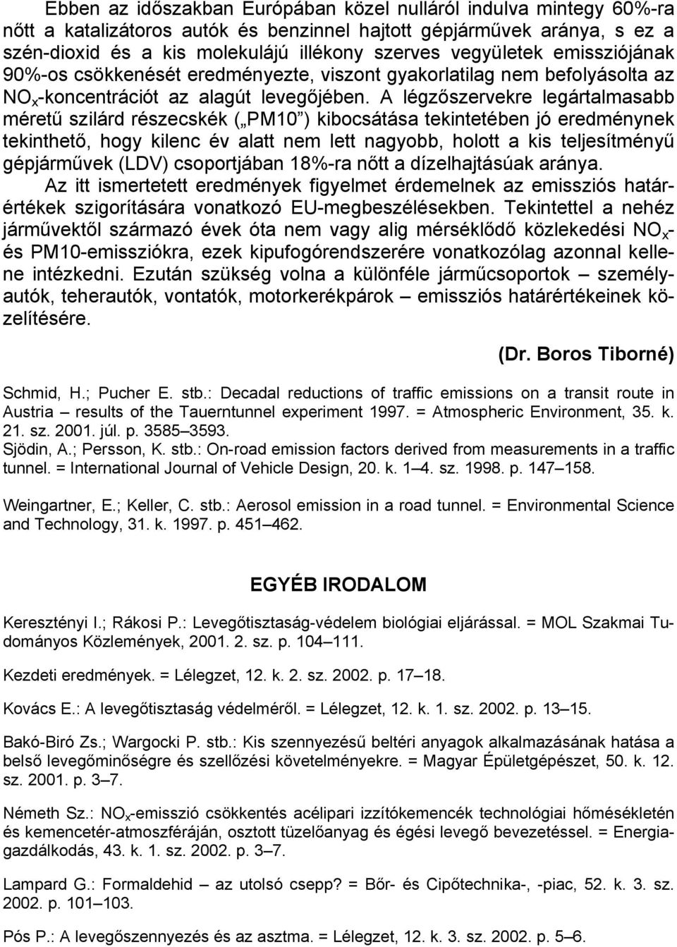 A légzőszervekre legártalmasabb méretű szilárd részecskék ( PM ) kibocsátása tekintetében jó eredménynek tekinthető, hogy kilenc év alatt nem lett nagyobb, holott a kis teljesítményű gépjárművek