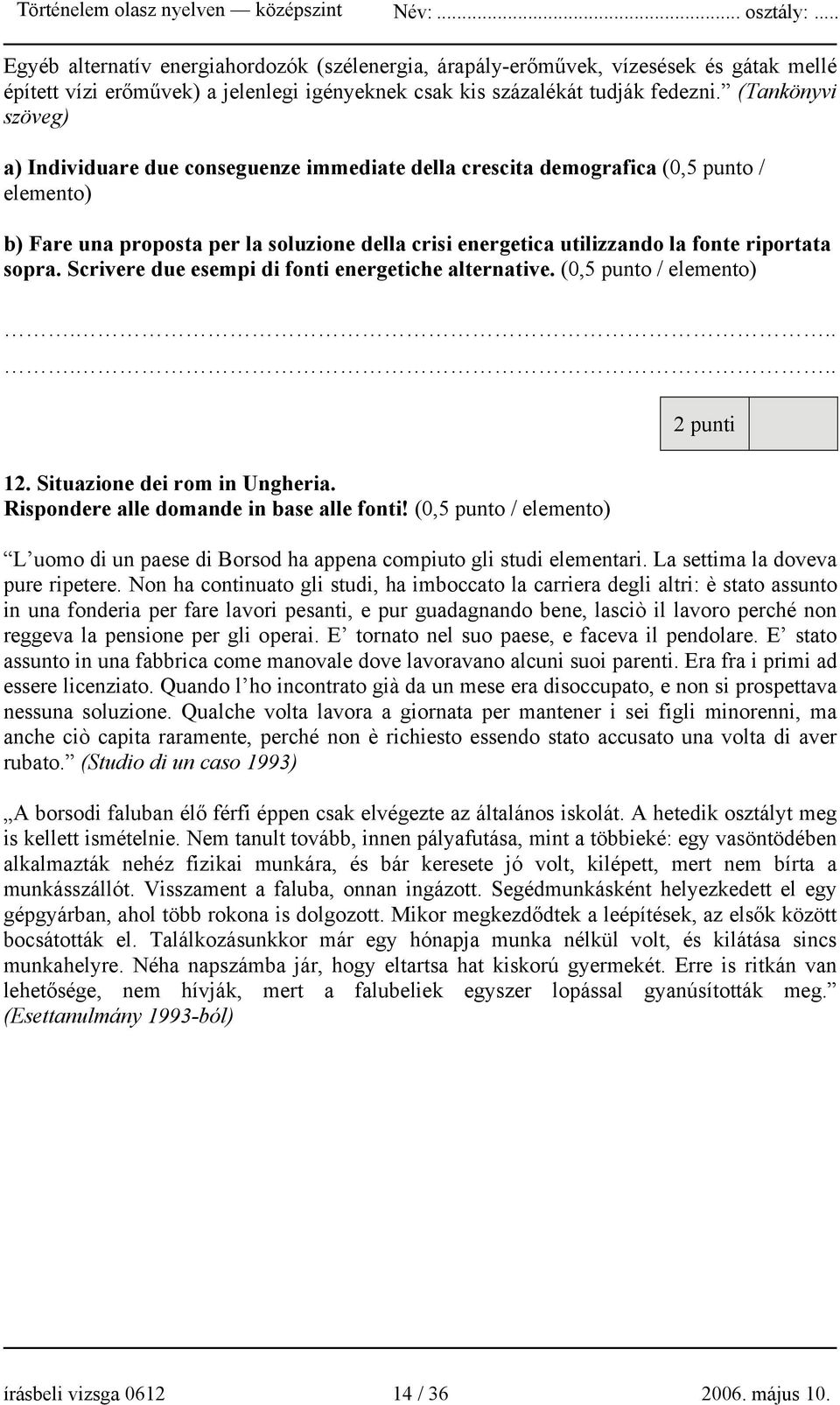 riportata sopra. Scrivere due esempi di fonti energetiche alternative. (0,5 punto / elemento)...... 12. Situazione dei rom in Ungheria. Rispondere alle domande in base alle fonti!