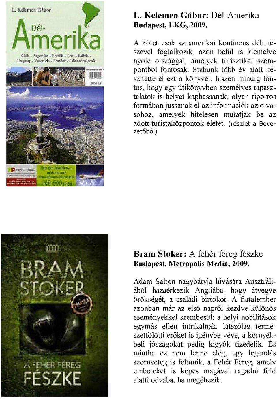 olvasóhoz, amelyek hitelesen mutatják be az adott turistaközpontok életét. (részlet a Bevezetőből) Bram Stoker: A fehér féreg fészke Budapest, Metropolis Media, 2009.