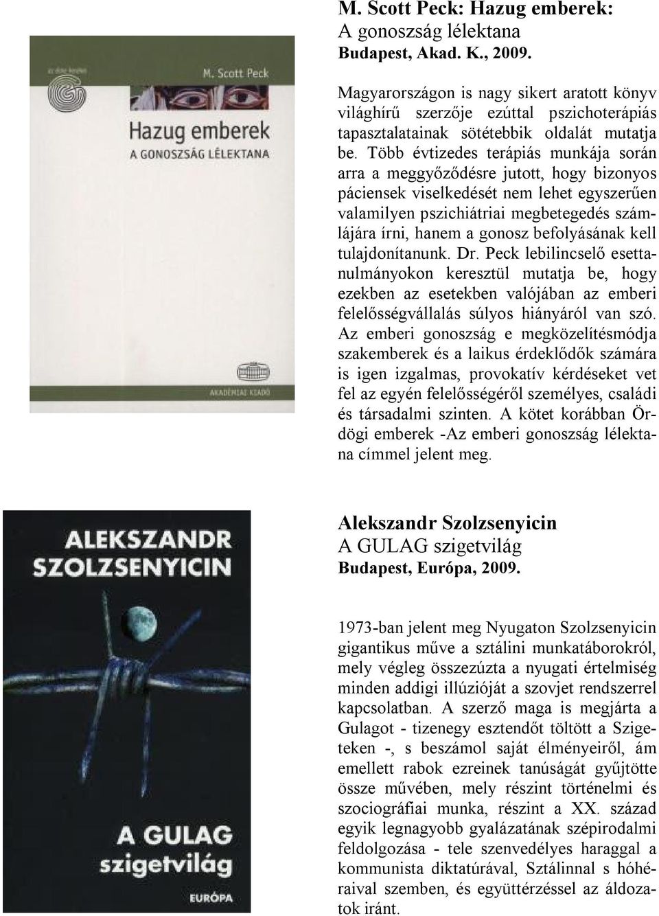 Több évtizedes terápiás munkája során arra a meggyőződésre jutott, hogy bizonyos páciensek viselkedését nem lehet egyszerűen valamilyen pszichiátriai megbetegedés számlájára írni, hanem a gonosz