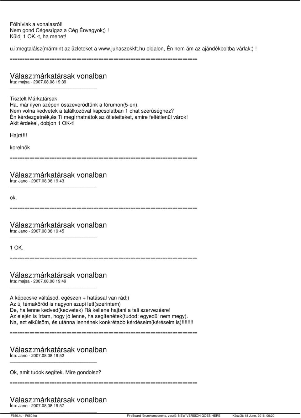 Én kérdezgetnék,és Ti megírhatnátok az ötleteiteket, amire feltétlenül várok! Akit érdekel, dobjon 1 OK-t! Hajrá!!! korelnök Írta: Jano - 2007.08.08 19:43 ok. Írta: Jano - 2007.08.08 19:45 1 OK.