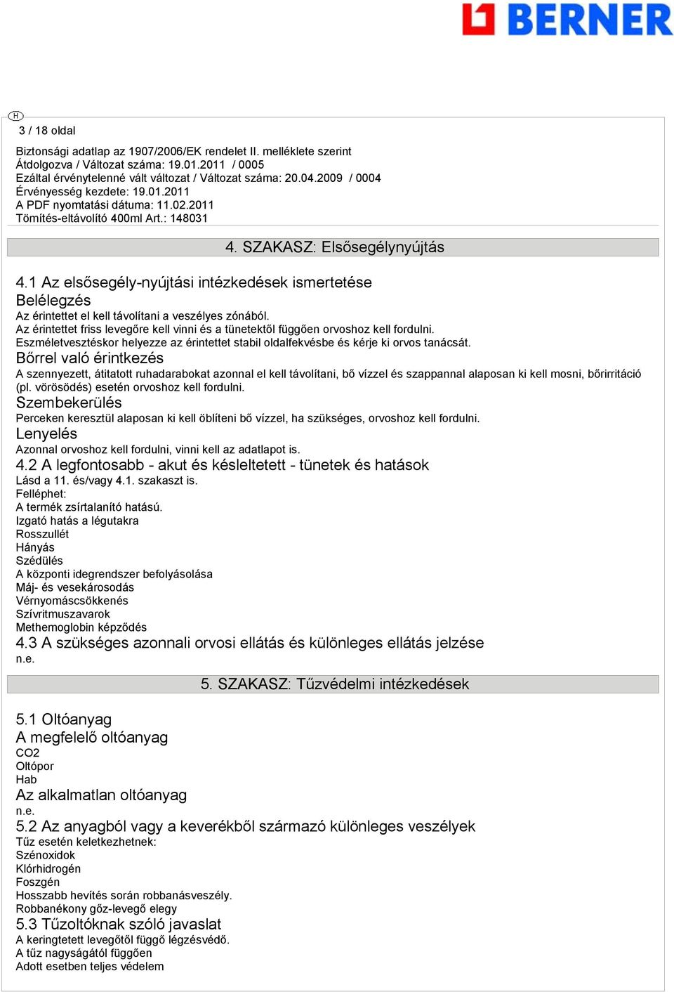 Bőrrel való érintkezés A szennyezett, átitatott ruhadarabokat azonnal el kell távolítani, bő vízzel és szappannal alaposan ki kell mosni, bőrirritáció (pl. vörösödés) esetén orvoshoz kell fordulni.