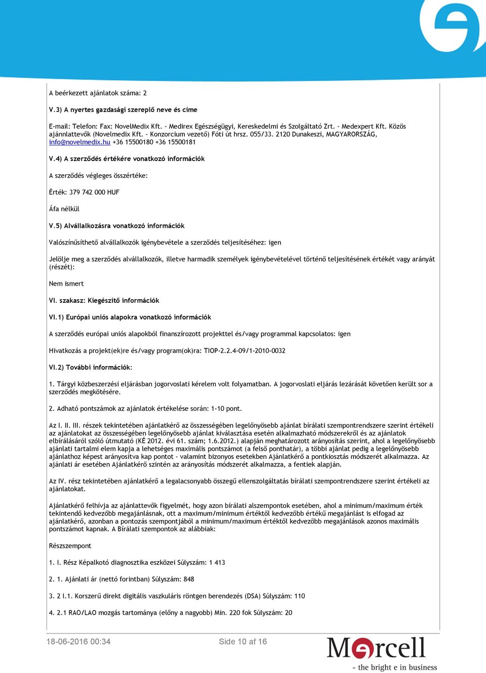 4) A szerződés értékére vonatkozó információk A szerződés végleges összértéke: Érték: 379 742 000 HUF Áfa nélkül V.