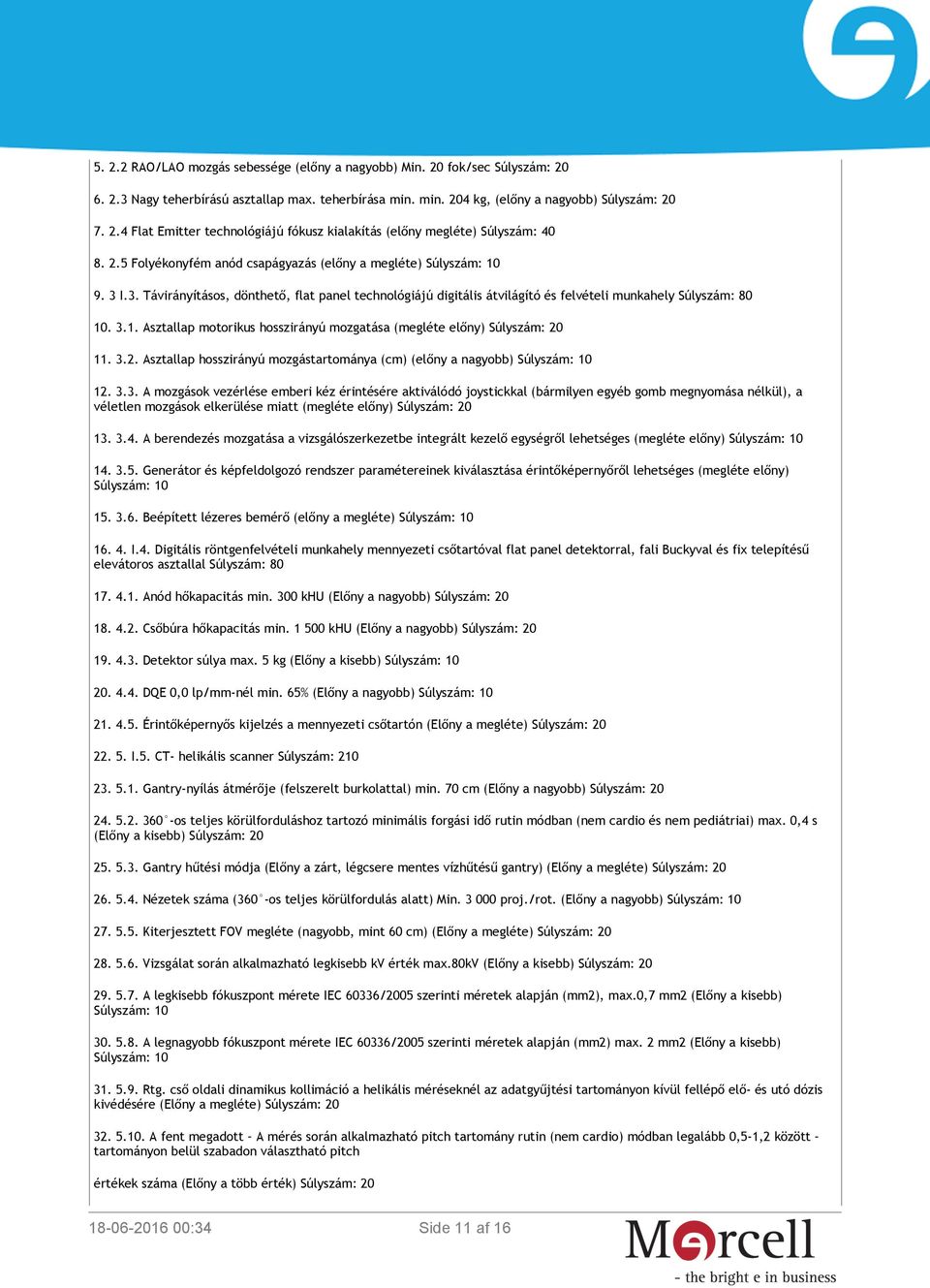 3.2. Asztallap hosszirányú mozgástartománya (cm) (előny a nagyobb) Súlyszám: 10 12. 3.3. A mozgások vezérlése emberi kéz érintésére aktiválódó joystickkal (bármilyen egyéb gomb megnyomása nélkül), a véletlen mozgások elkerülése miatt (megléte előny) Súlyszám: 20 13.