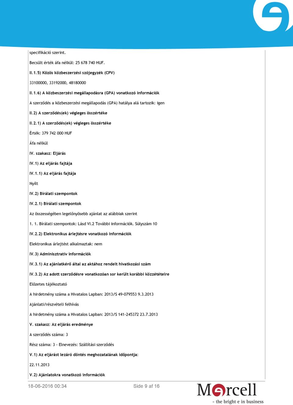 2) A szerződés(ek) végleges összértéke II.2.1) A szerződés(ek) végleges összértéke Érték: 379 742 000 HUF Áfa nélkül IV. szakasz: Eljárás IV.1) Az eljárás fajtája IV.1.1) Az eljárás fajtája Nyílt IV.